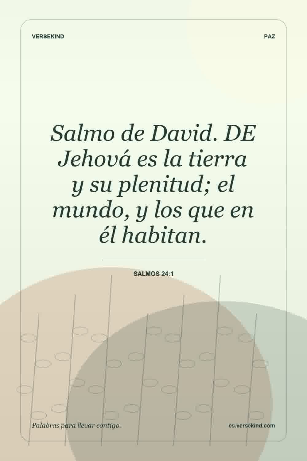 Salmo de David. DE Jehová es la tierra y su plenitud; el mundo, y los que en él habitan. — Salmos 24:1