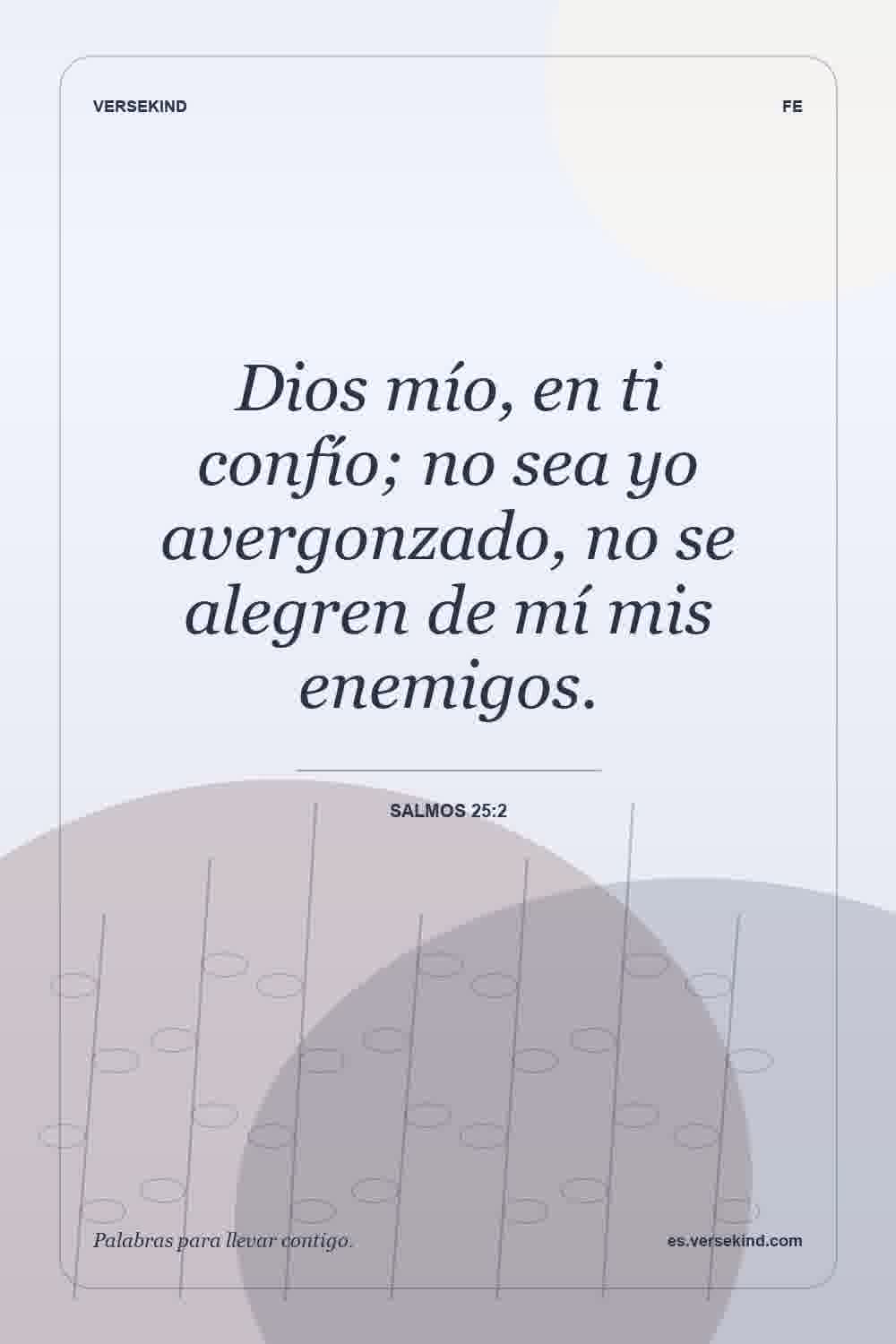 Dios mío, en ti confío; no sea yo avergonzado, no se alegren de mí mis enemigos. — Salmos 25:2