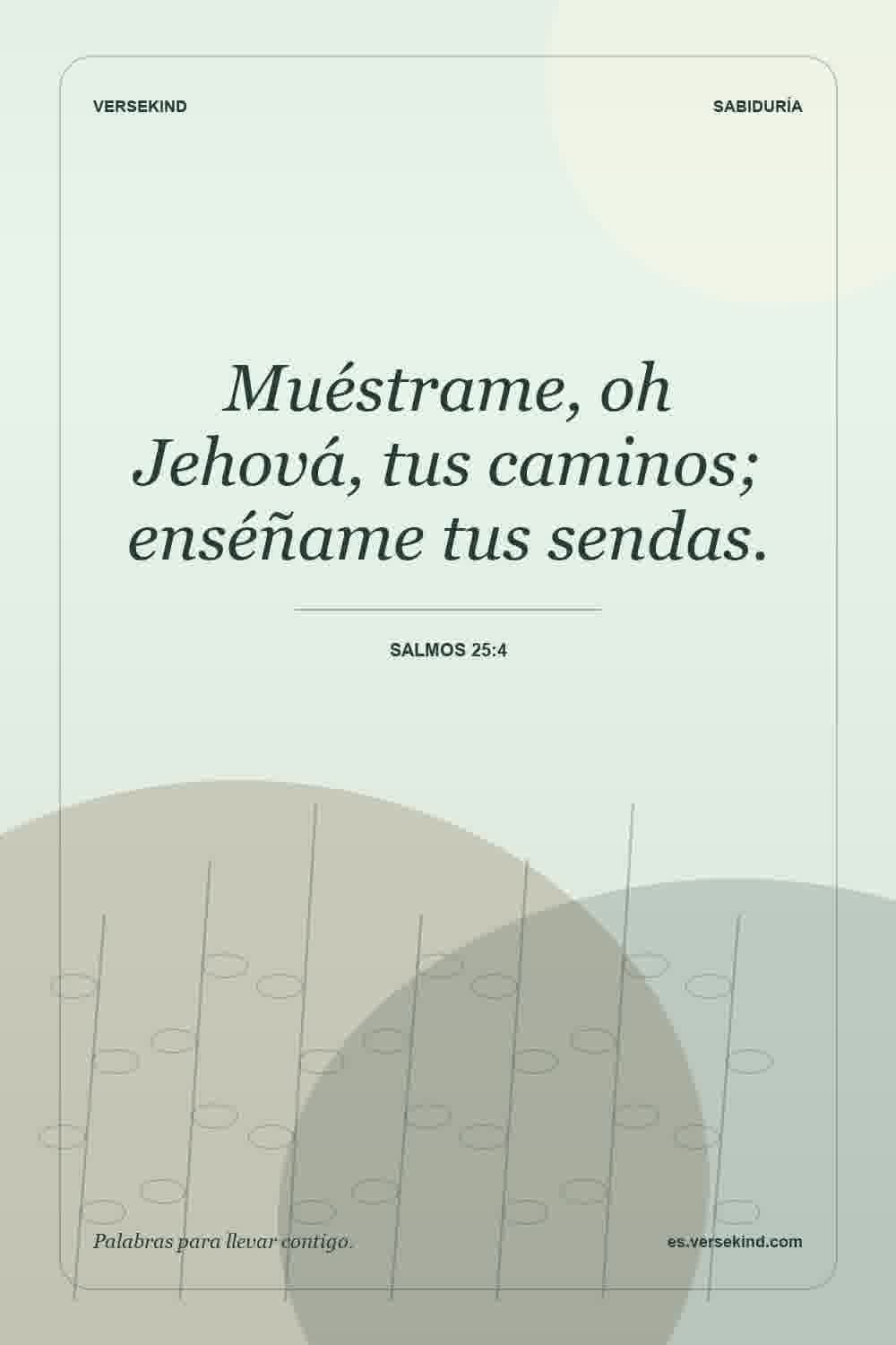 Muéstrame, oh Jehová, tus caminos; enséñame tus sendas. — Salmos 25:4
