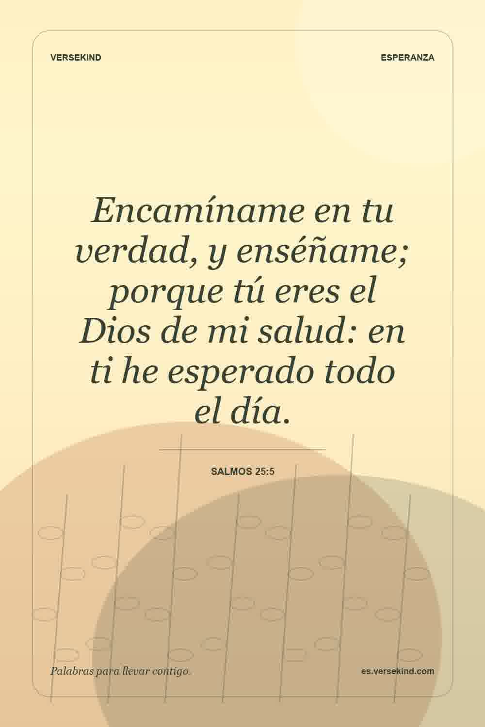 Encamíname en tu verdad, y enséñame; porque tú eres el Dios de mi salud: en ti he esperado todo el día. — Salmos 25:5
