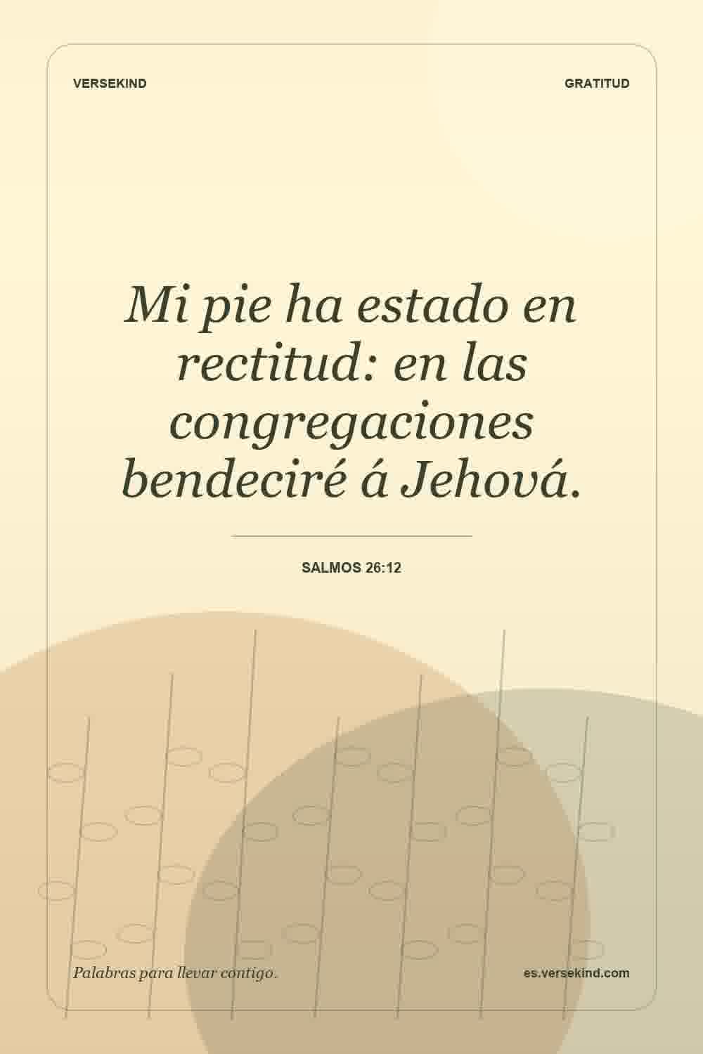 Mi pie ha estado en rectitud: en las congregaciones bendeciré á Jehová. — Salmos 26:12