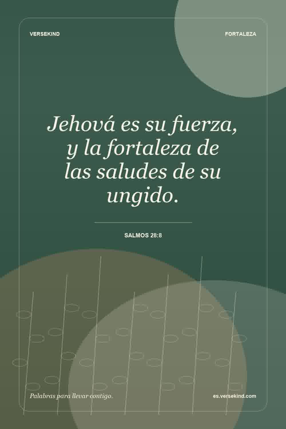 Jehová es su fuerza, y la fortaleza de las saludes de su ungido. — Salmos 28:8