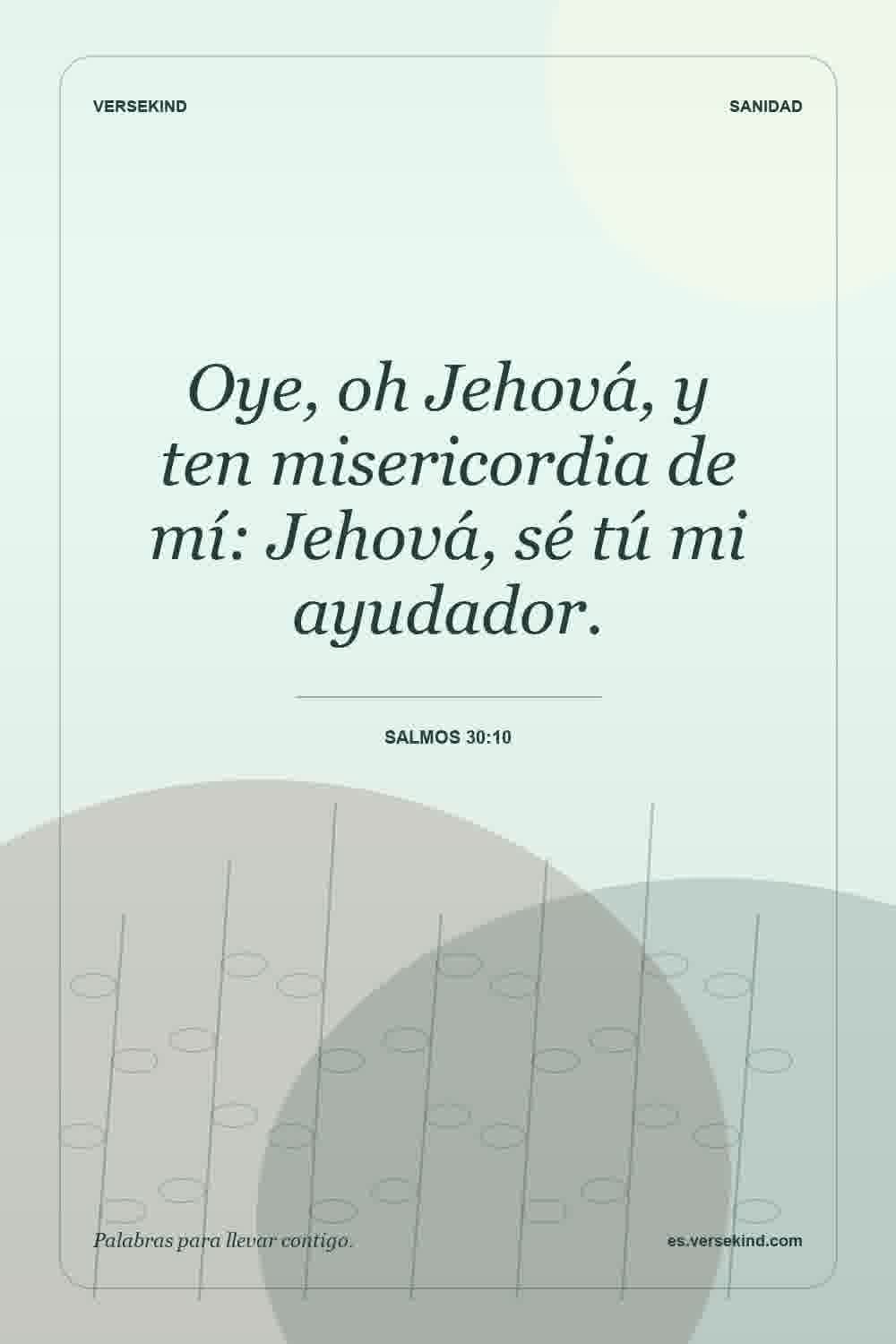 Oye, oh Jehová, y ten misericordia de mí: Jehová, sé tú mi ayudador. — Salmos 30:10