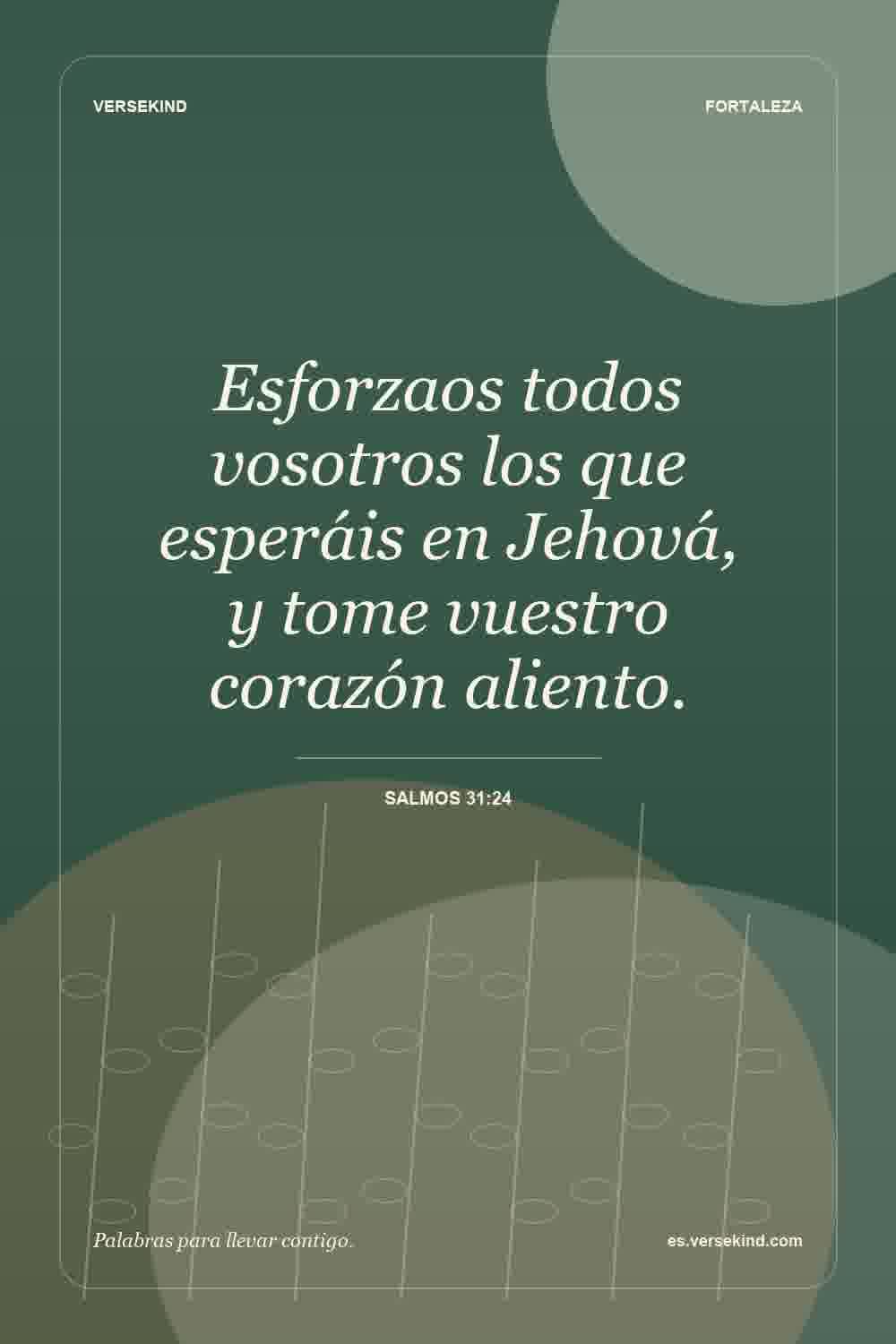 Esforzaos todos vosotros los que esperáis en Jehová, y tome vuestro corazón aliento. — Salmos 31:24