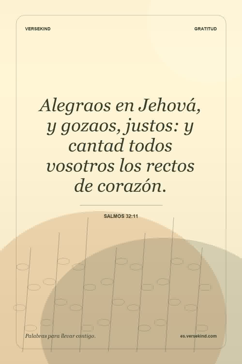 Alegraos en Jehová, y gozaos, justos: y cantad todos vosotros los rectos de corazón. — Salmos 32:11