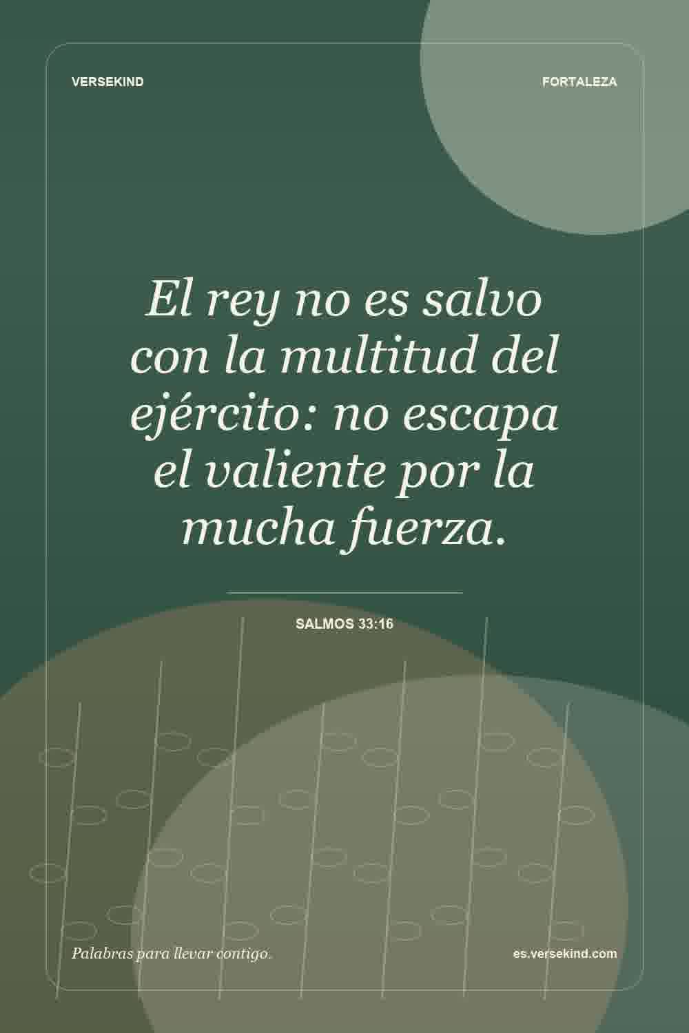 El rey no es salvo con la multitud del ejército: no escapa el valiente por la mucha fuerza. — Salmos 33:16