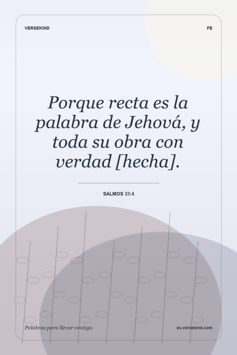 Porque recta es la palabra de Jehová, y toda su obra con verdad [hecha]. — Salmos 33:4