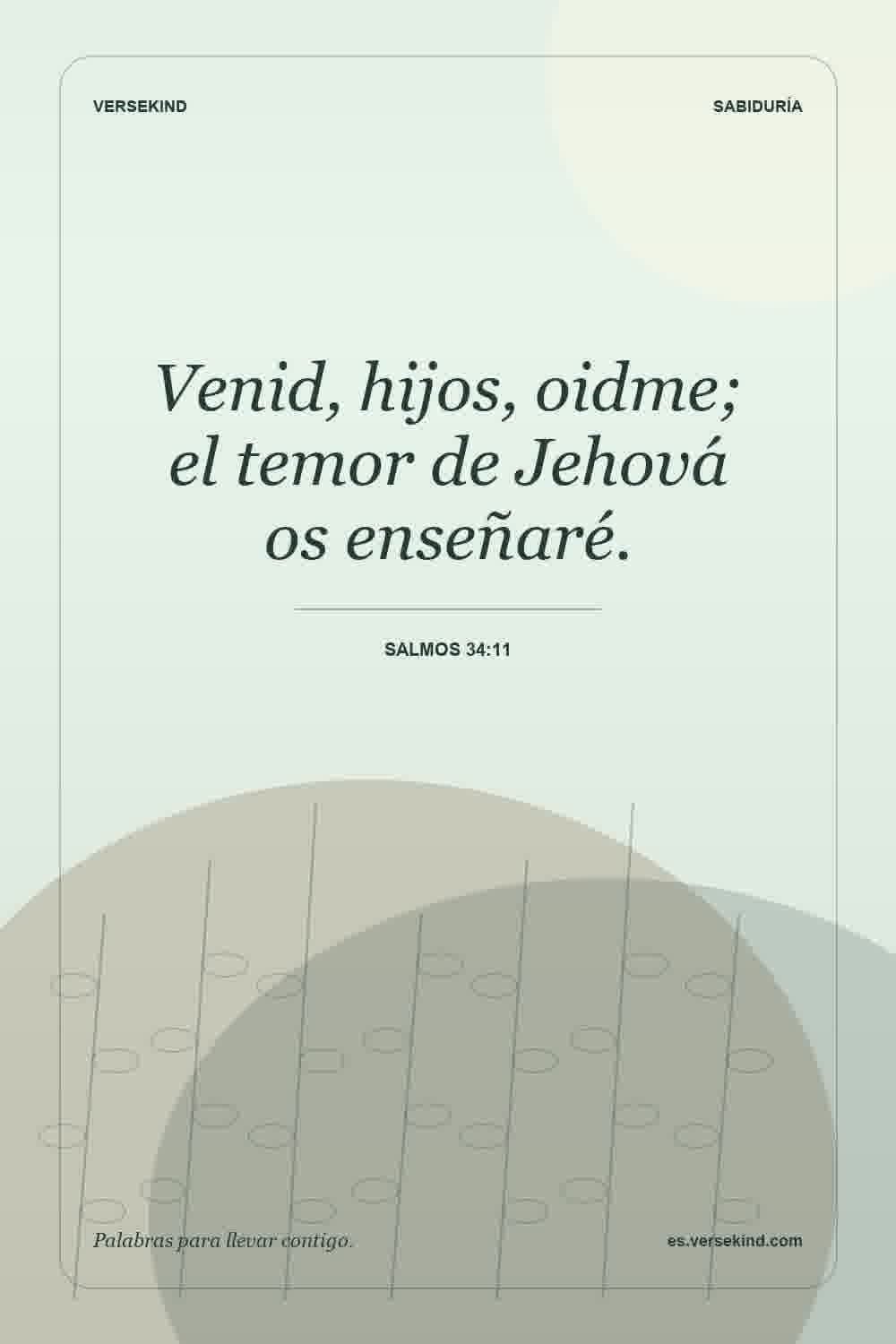 Venid, hijos, oidme; el temor de Jehová os enseñaré. — Salmos 34:11