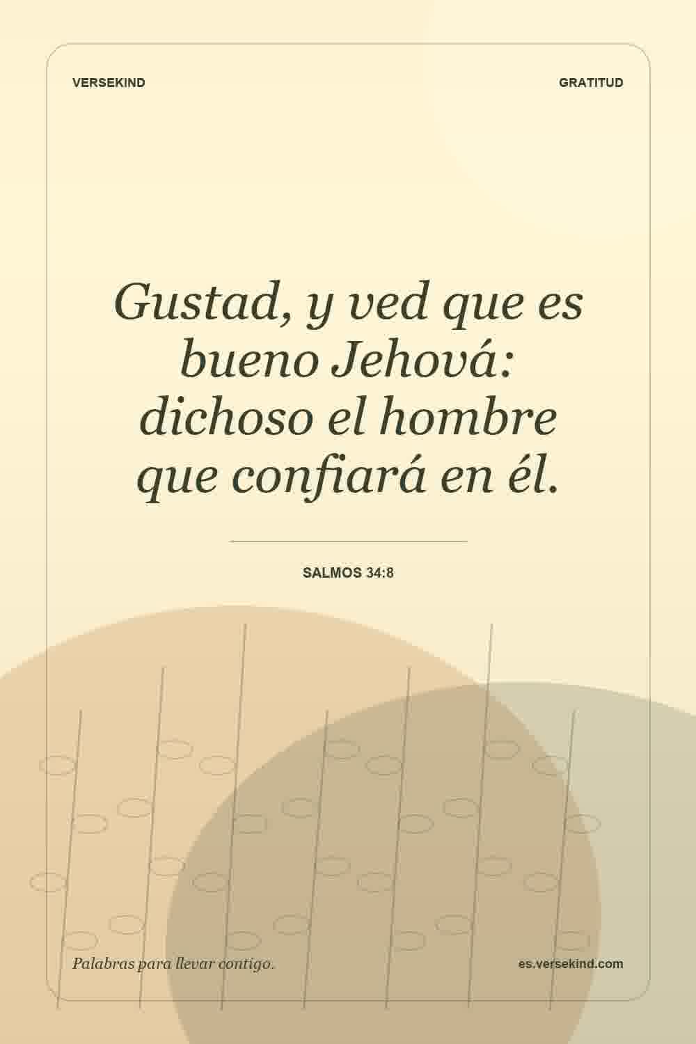 Gustad, y ved que es bueno Jehová: dichoso el hombre que confiará en él. — Salmos 34:8