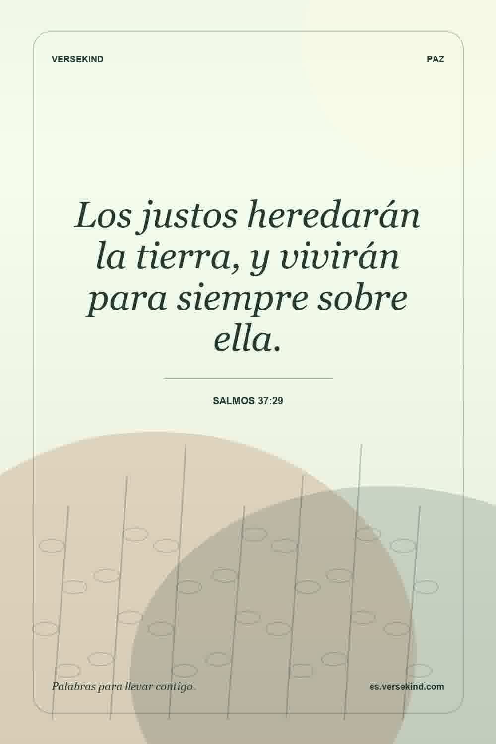 Los justos heredarán la tierra, y vivirán para siempre sobre ella. — Salmos 37:29