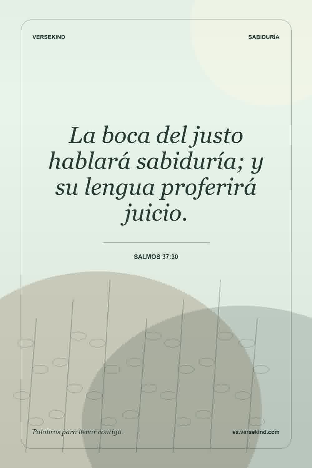 La boca del justo hablará sabiduría; y su lengua proferirá juicio. — Salmos 37:30