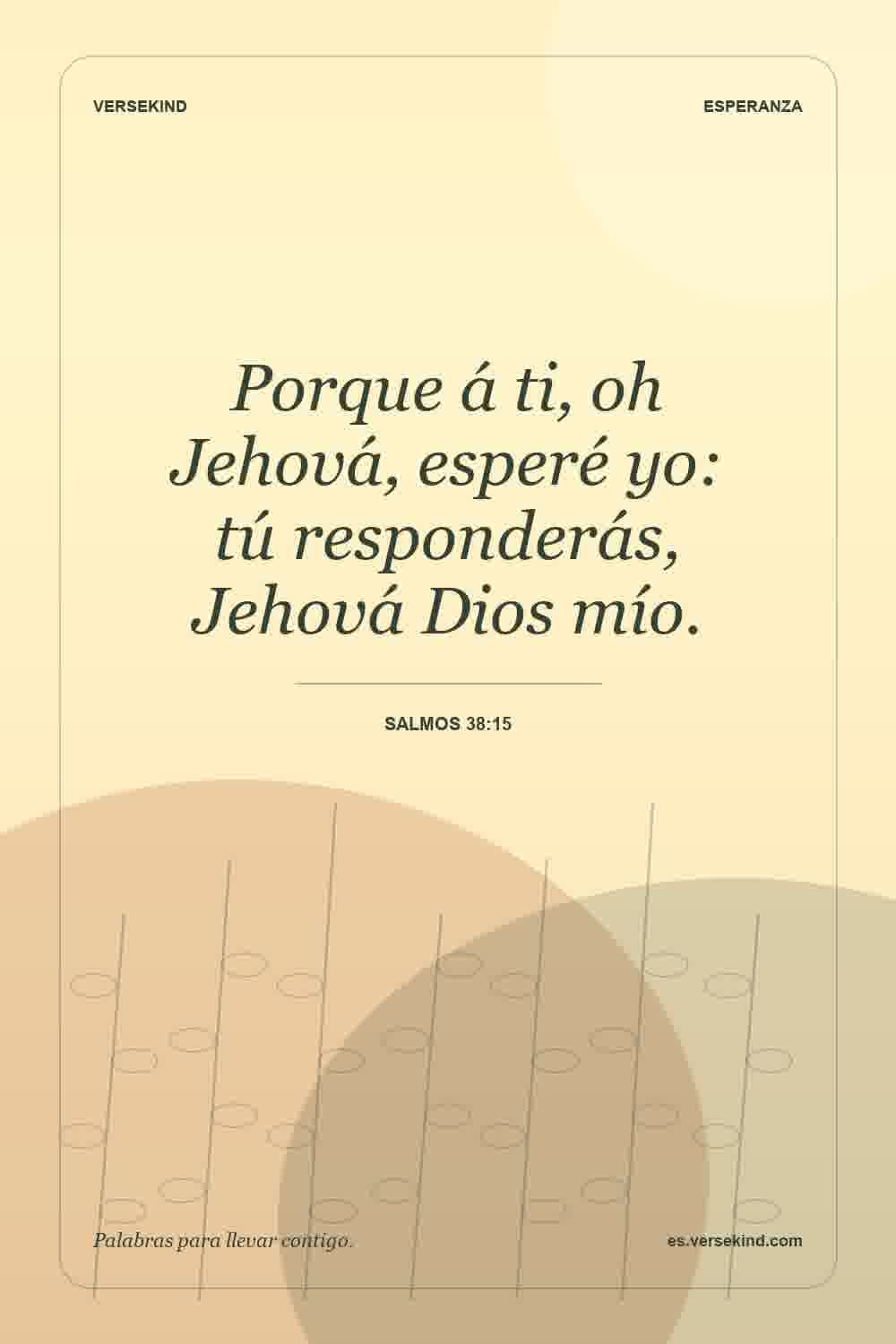 Porque á ti, oh Jehová, esperé yo: tú responderás, Jehová Dios mío. — Salmos 38:15