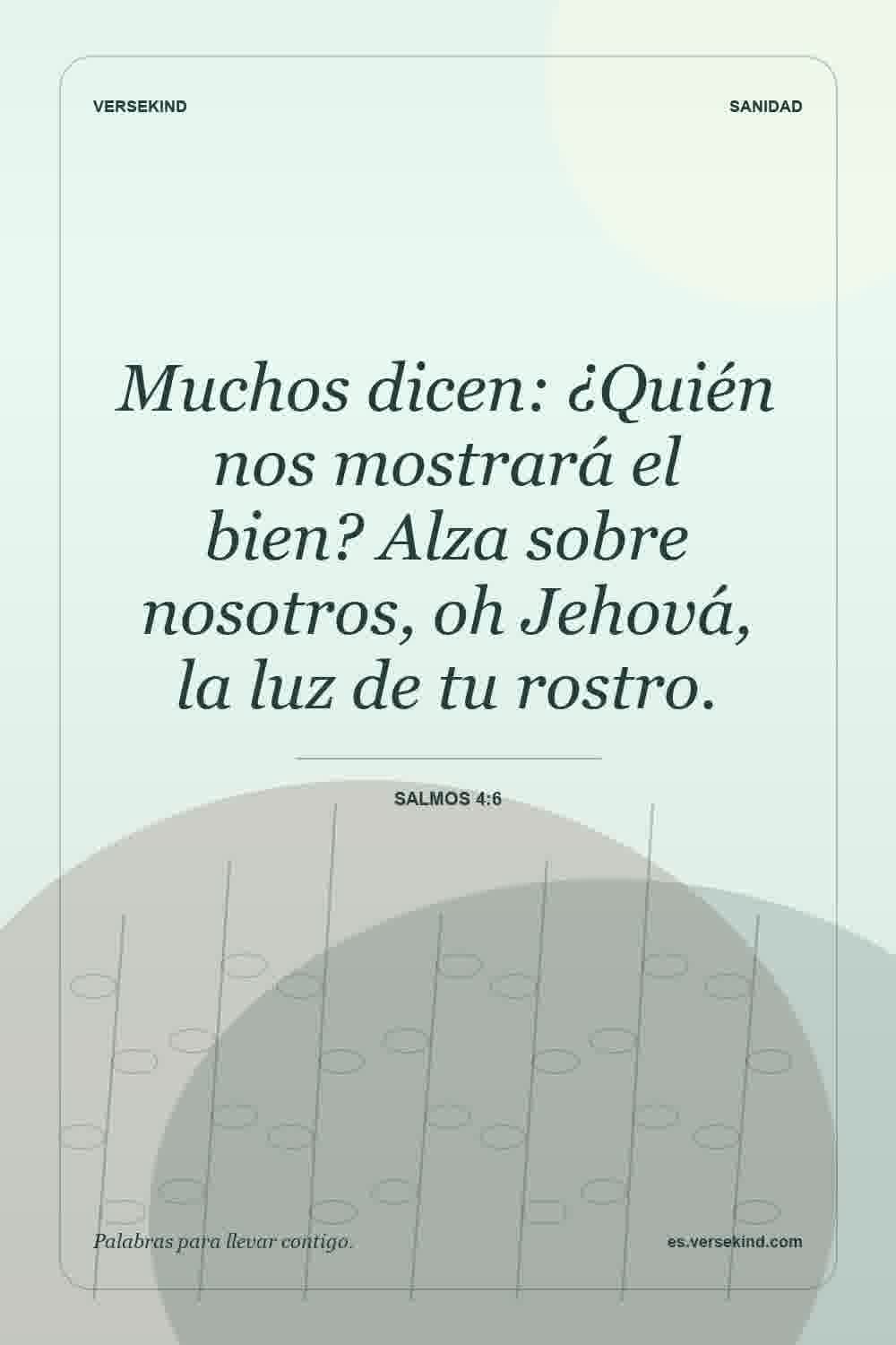 Muchos dicen: ¿Quién nos mostrará el bien? Alza sobre nosotros, oh Jehová, la luz de tu rostro. — Salmos 4:6