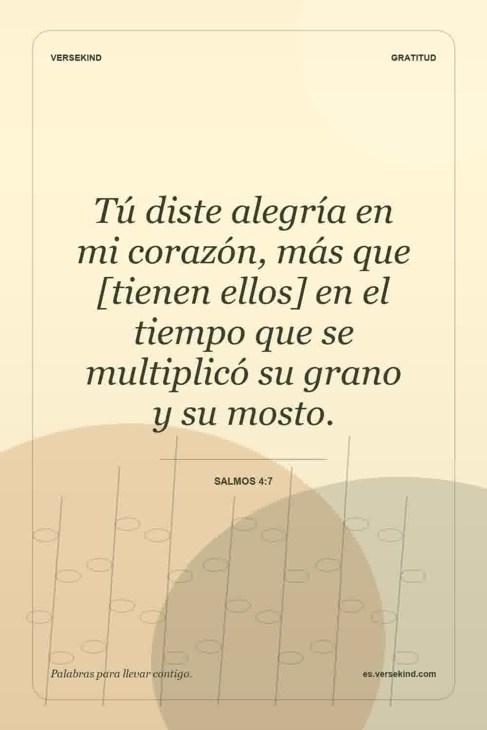 Tú diste alegría en mi corazón, más que [tienen ellos] en el tiempo que se multiplicó su grano y su mosto. — Salmos 4:7