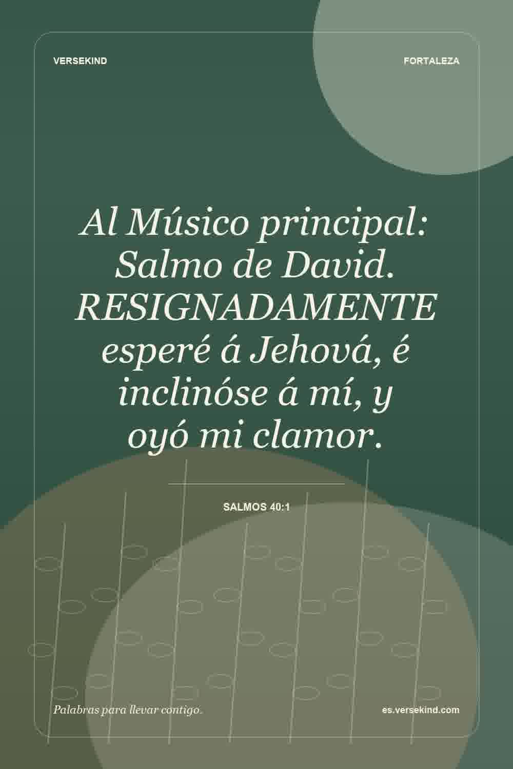 Al Músico principal: Salmo de David. RESIGNADAMENTE esperé á Jehová, é inclinóse á mí, y oyó mi clamor. — Salmos 40:1