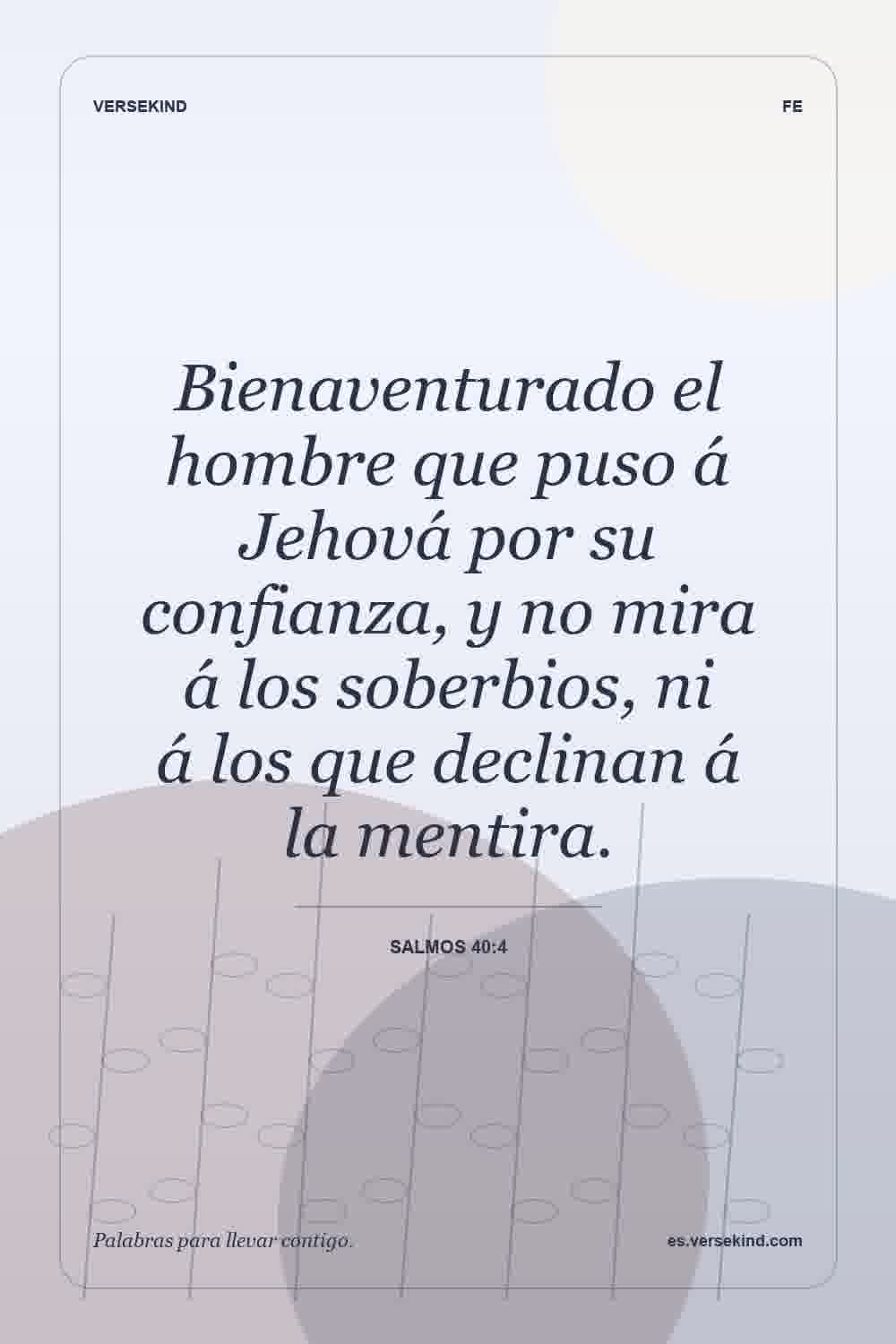Bienaventurado el hombre que puso á Jehová por su confianza, y no mira á los soberbios, ni á los que declinan á la mentira. — Salmos 40:4