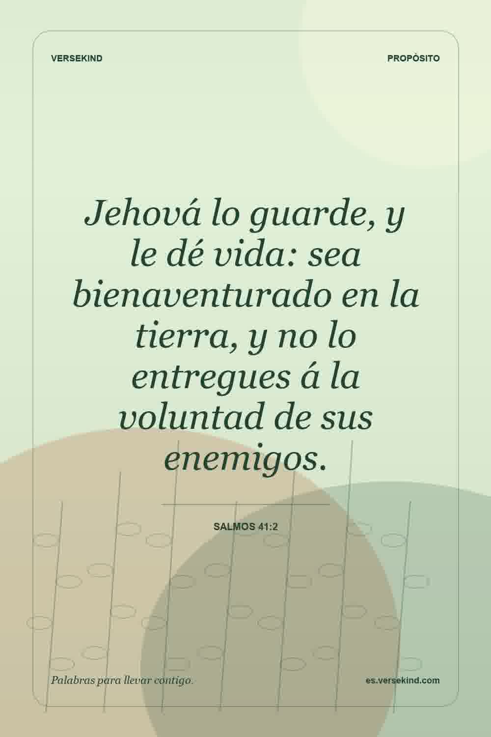 Jehová lo guarde, y le dé vida: sea bienaventurado en la tierra, y no lo entregues á la voluntad de sus enemigos. — Salmos 41:2