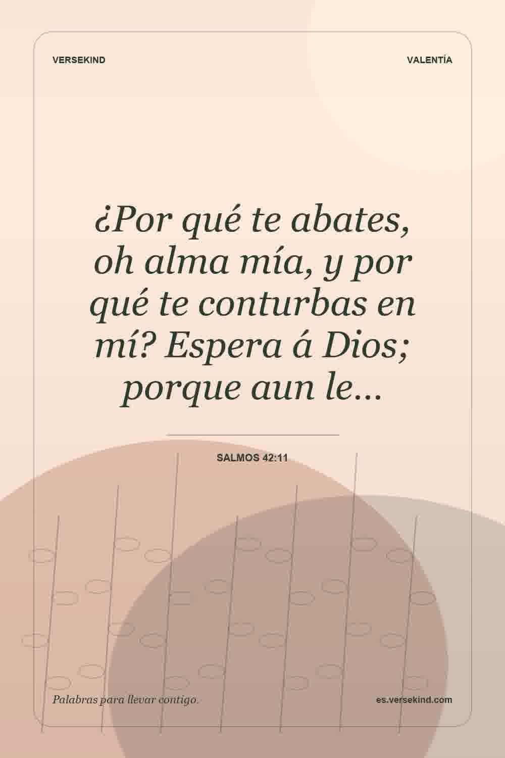 ¿Por qué te abates, oh alma mía, y por qué te conturbas en mí? Espera á Dios; porque aun le… — Salmos 42:11