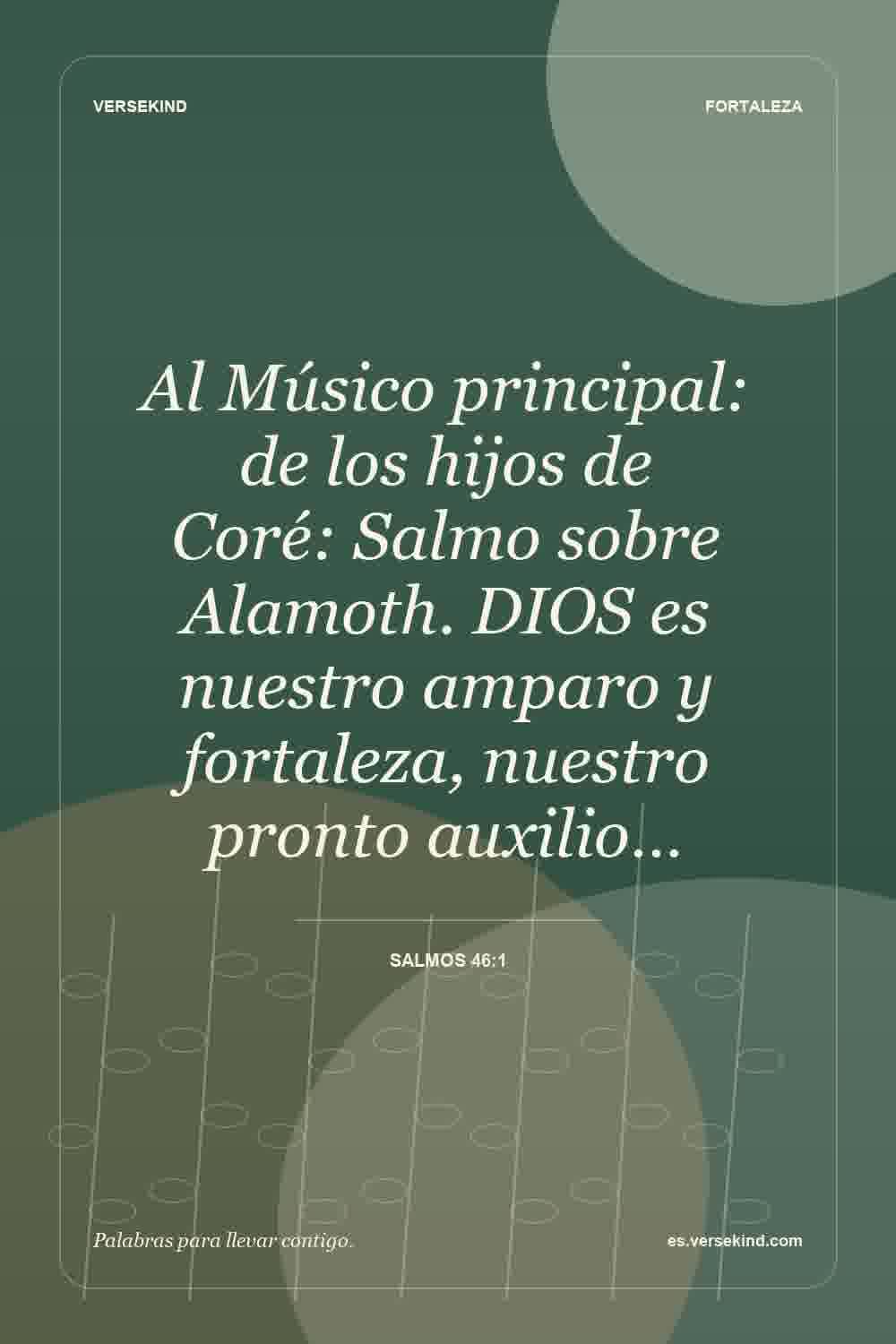 Al Músico principal: de los hijos de Coré: Salmo sobre Alamoth. DIOS es nuestro amparo y fortaleza, nuestro pronto auxilio… — Salmos 46:1