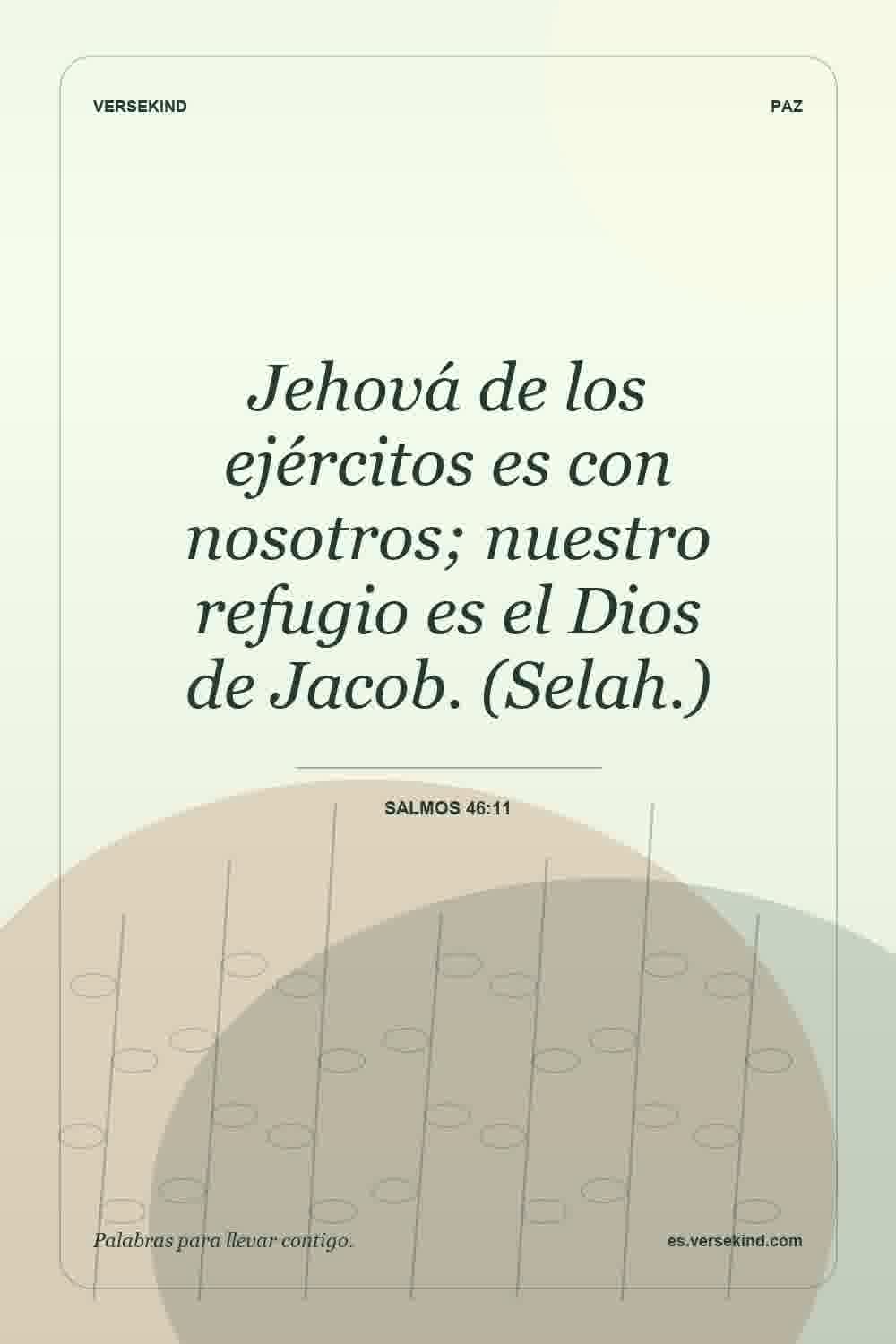 Jehová de los ejércitos es con nosotros; nuestro refugio es el Dios de Jacob. (Selah.) — Salmos 46:11