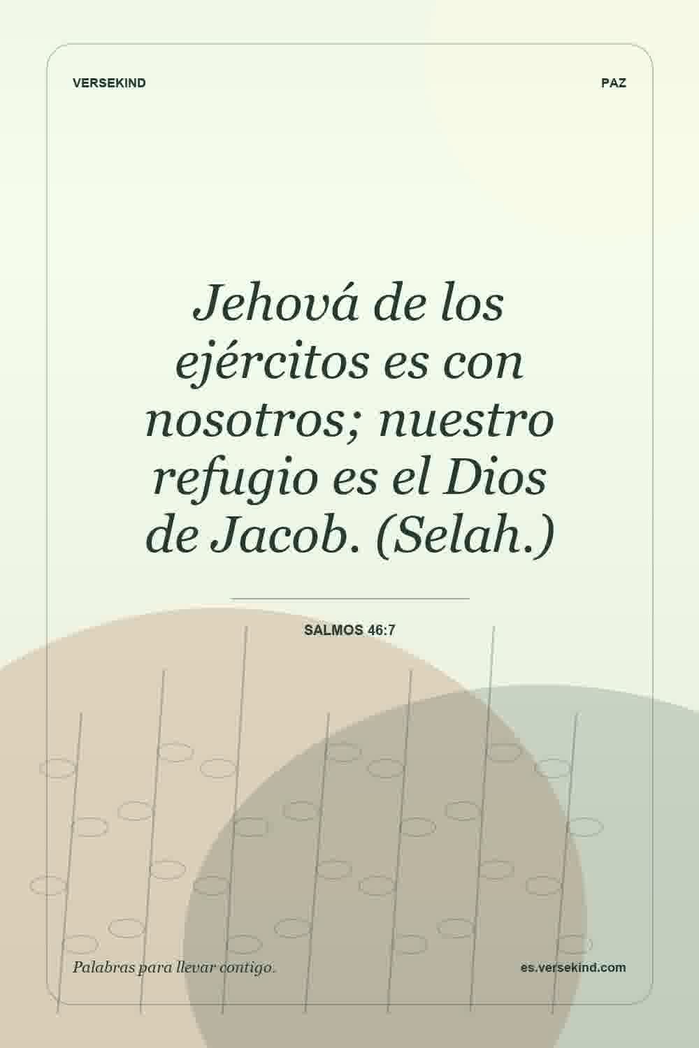 Jehová de los ejércitos es con nosotros; nuestro refugio es el Dios de Jacob. (Selah.) — Salmos 46:7