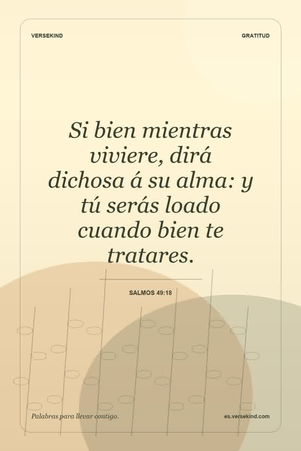 Si bien mientras viviere, dirá dichosa á su alma: y tú serás loado cuando bien te tratares. — Salmos 49:18