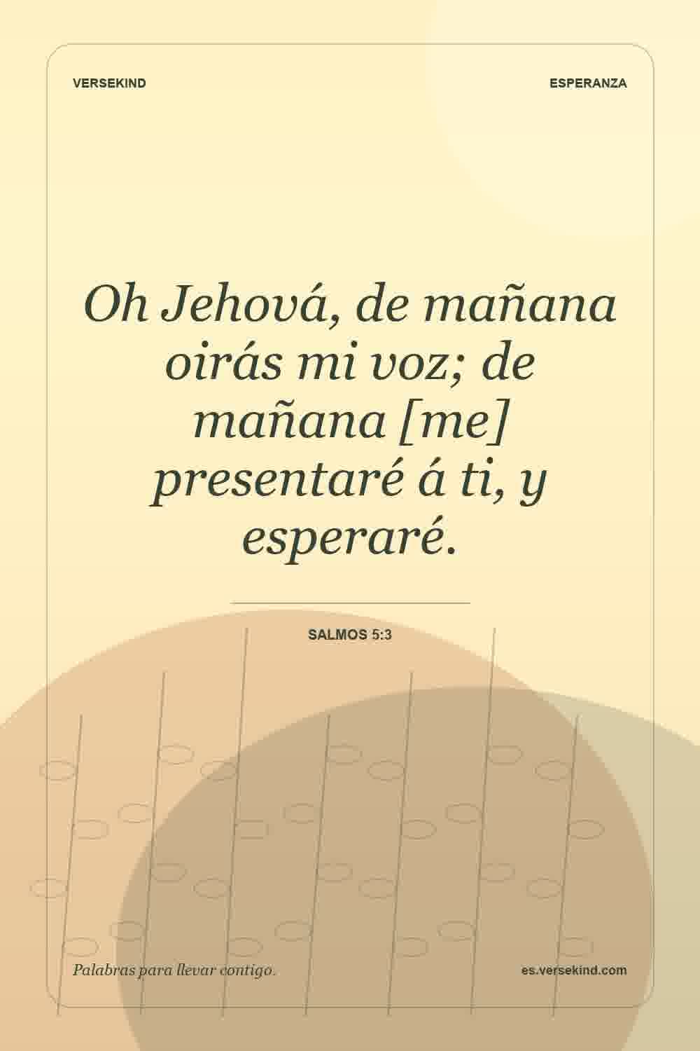 Oh Jehová, de mañana oirás mi voz; de mañana [me] presentaré á ti, y esperaré. — Salmos 5:3