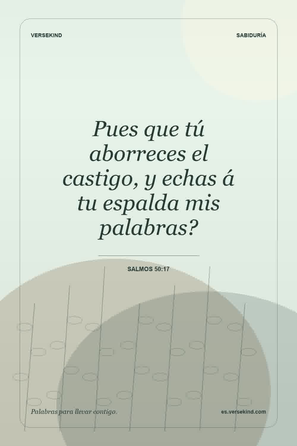 Pues que tú aborreces el castigo, y echas á tu espalda mis palabras? — Salmos 50:17