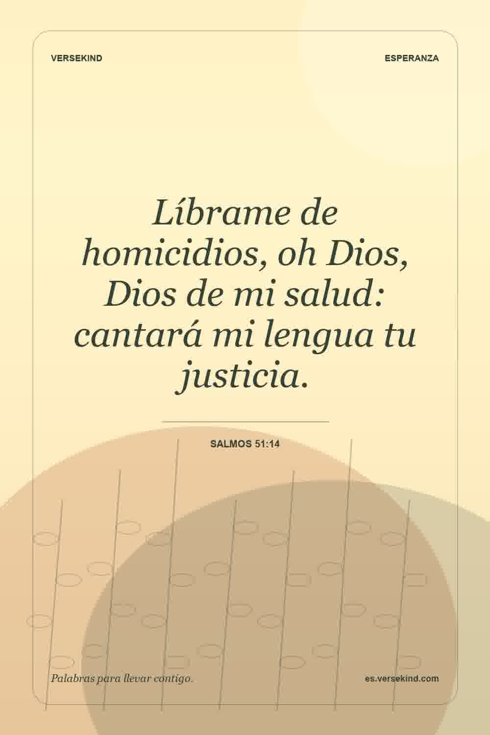 Líbrame de homicidios, oh Dios, Dios de mi salud: cantará mi lengua tu justicia. — Salmos 51:14