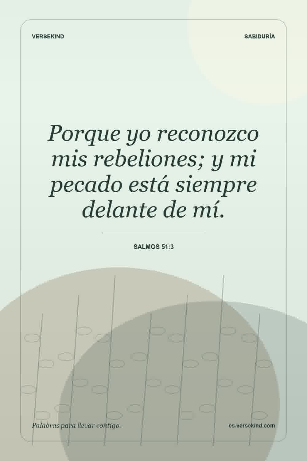 Porque yo reconozco mis rebeliones; y mi pecado está siempre delante de mí. — Salmos 51:3