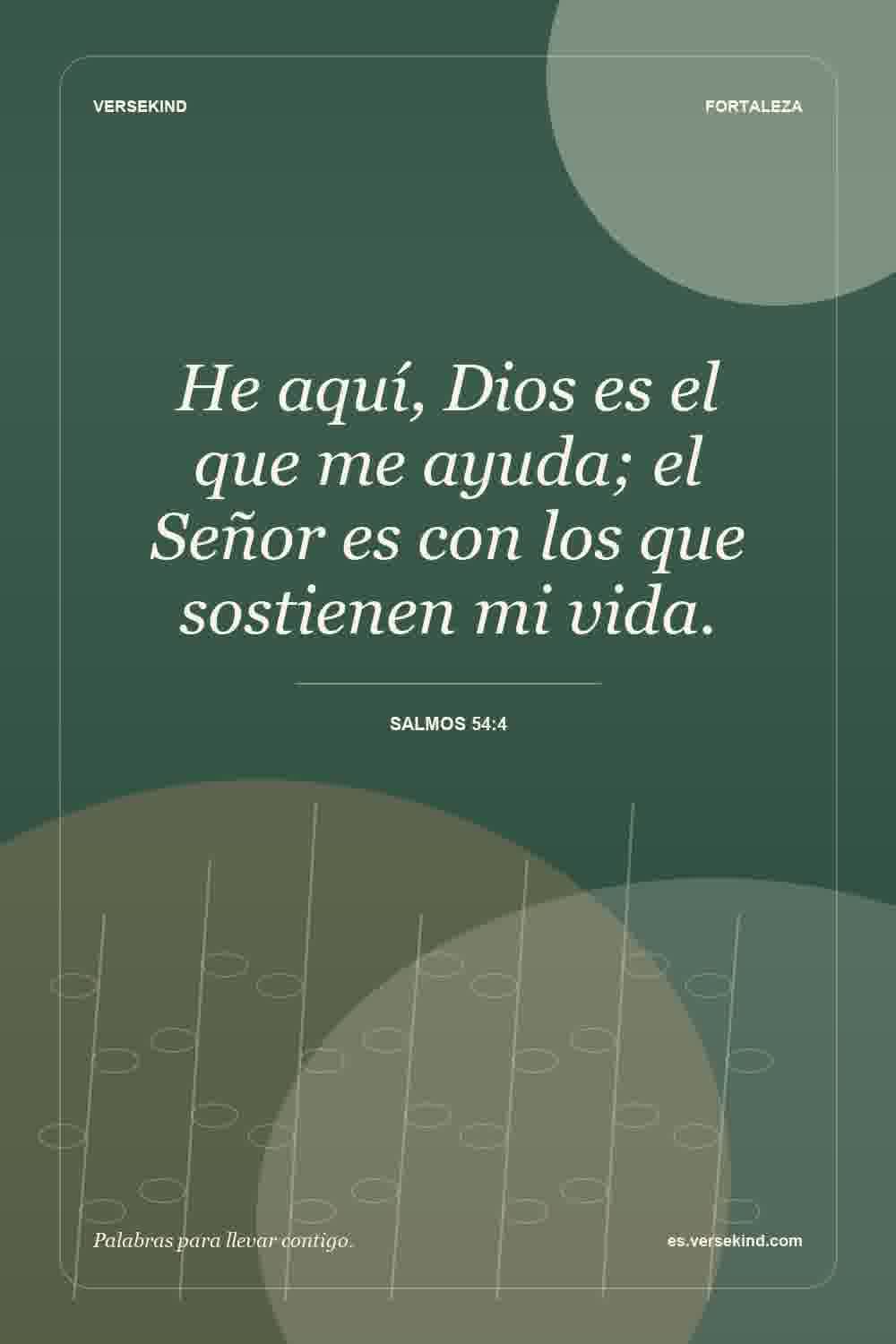 He aquí, Dios es el que me ayuda; el Señor es con los que sostienen mi vida. — Salmos 54:4
