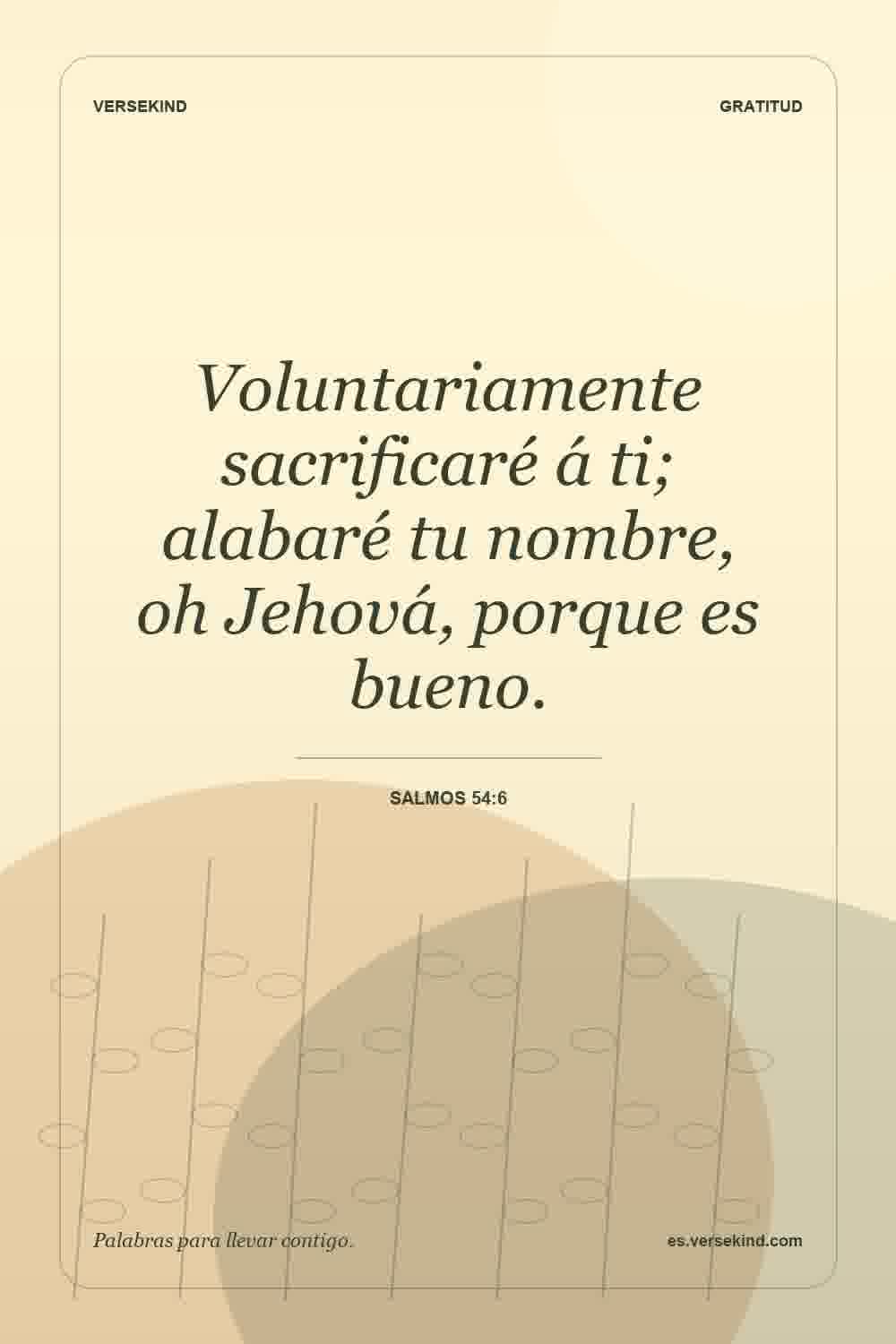 Voluntariamente sacrificaré á ti; alabaré tu nombre, oh Jehová, porque es bueno. — Salmos 54:6