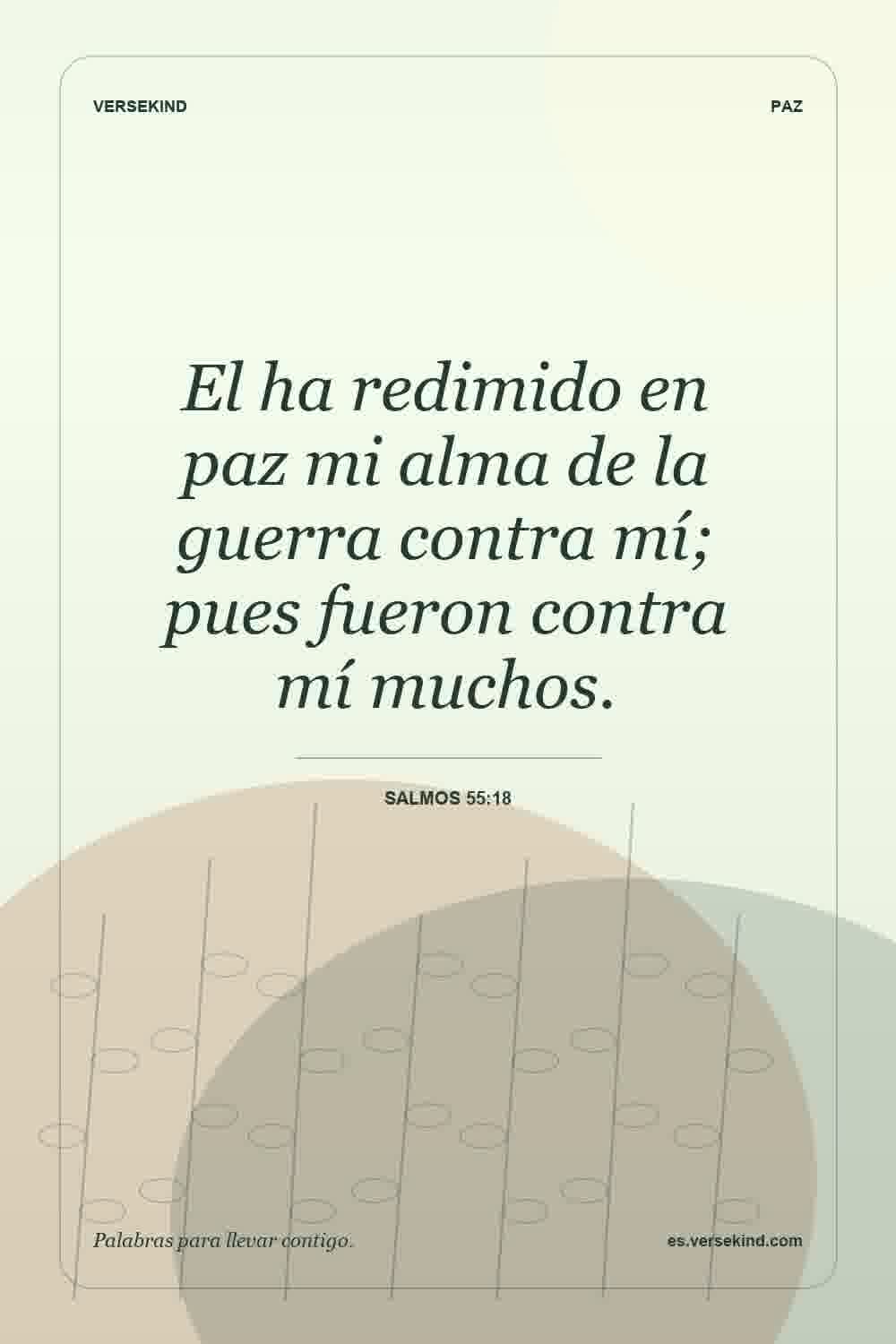 El ha redimido en paz mi alma de la guerra contra mí; pues fueron contra mí muchos. — Salmos 55:18