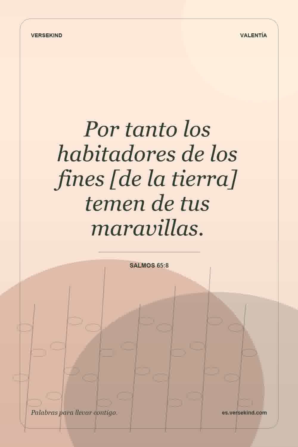 Por tanto los habitadores de los fines [de la tierra] temen de tus maravillas. — Salmos 65:8
