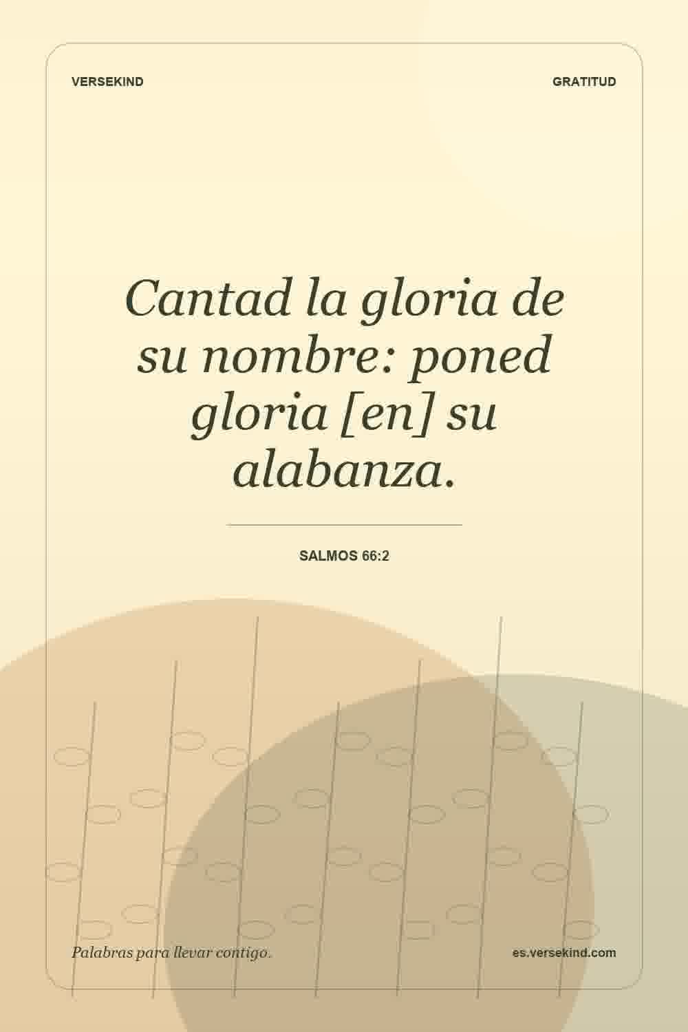 Cantad la gloria de su nombre: poned gloria [en] su alabanza. — Salmos 66:2