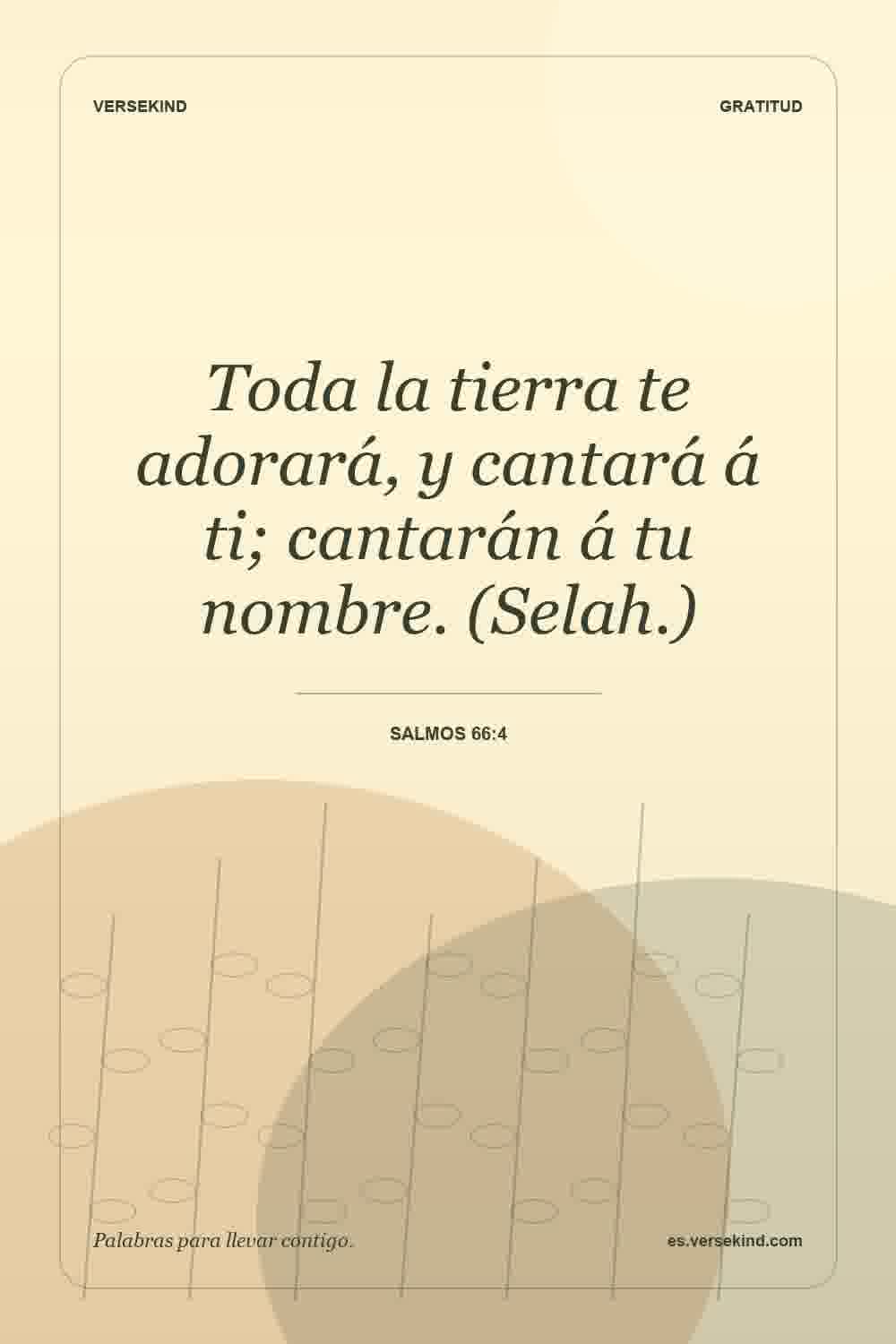 Toda la tierra te adorará, y cantará á ti; cantarán á tu nombre. (Selah.) — Salmos 66:4