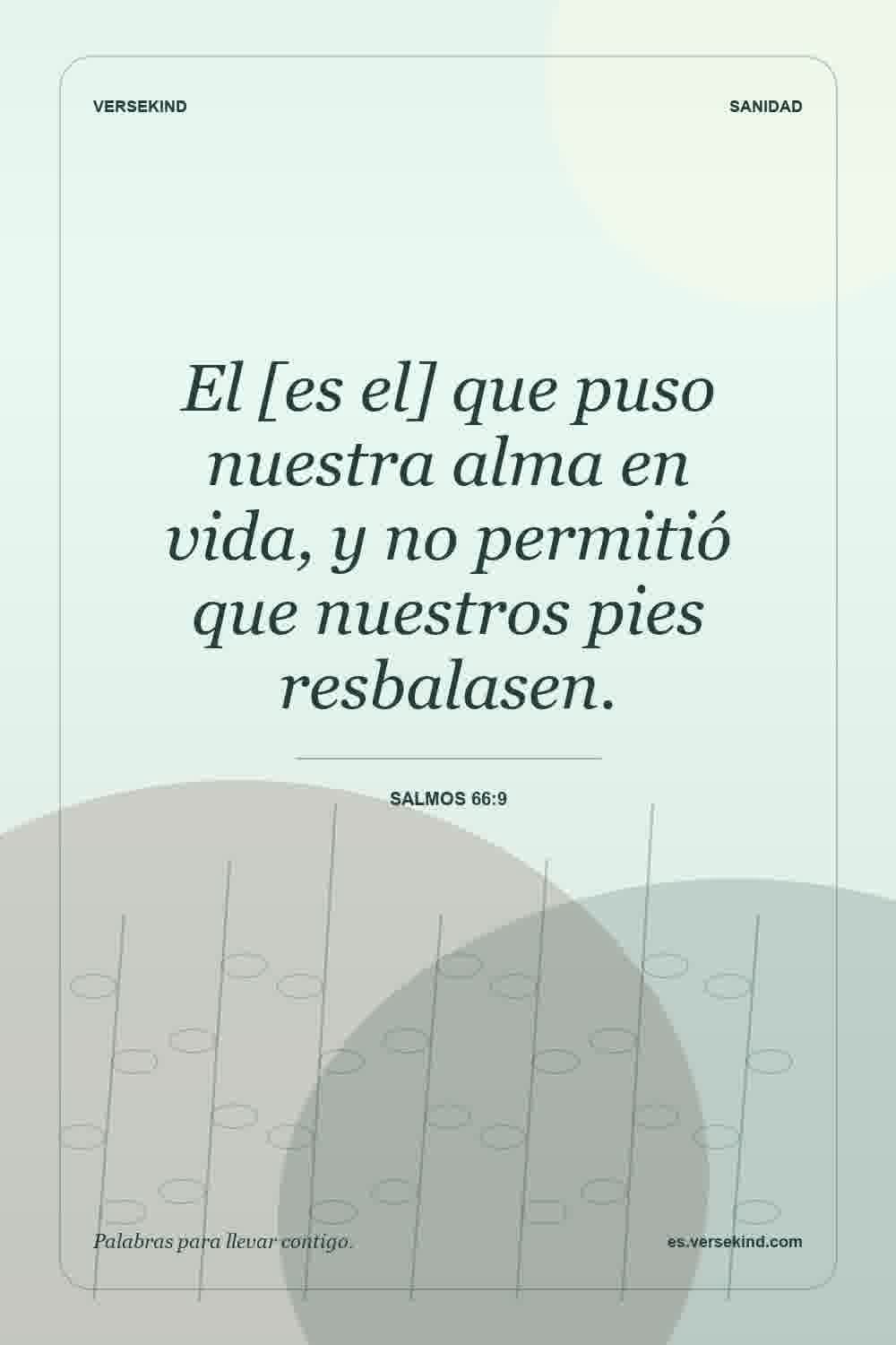El [es el] que puso nuestra alma en vida, y no permitió que nuestros pies resbalasen. — Salmos 66:9