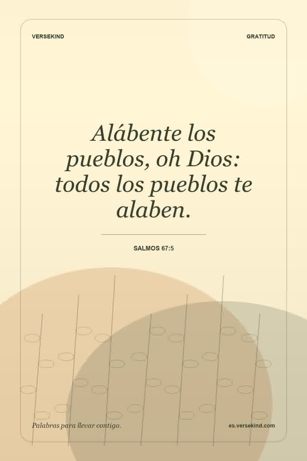Alábente los pueblos, oh Dios: todos los pueblos te alaben. — Salmos 67:5