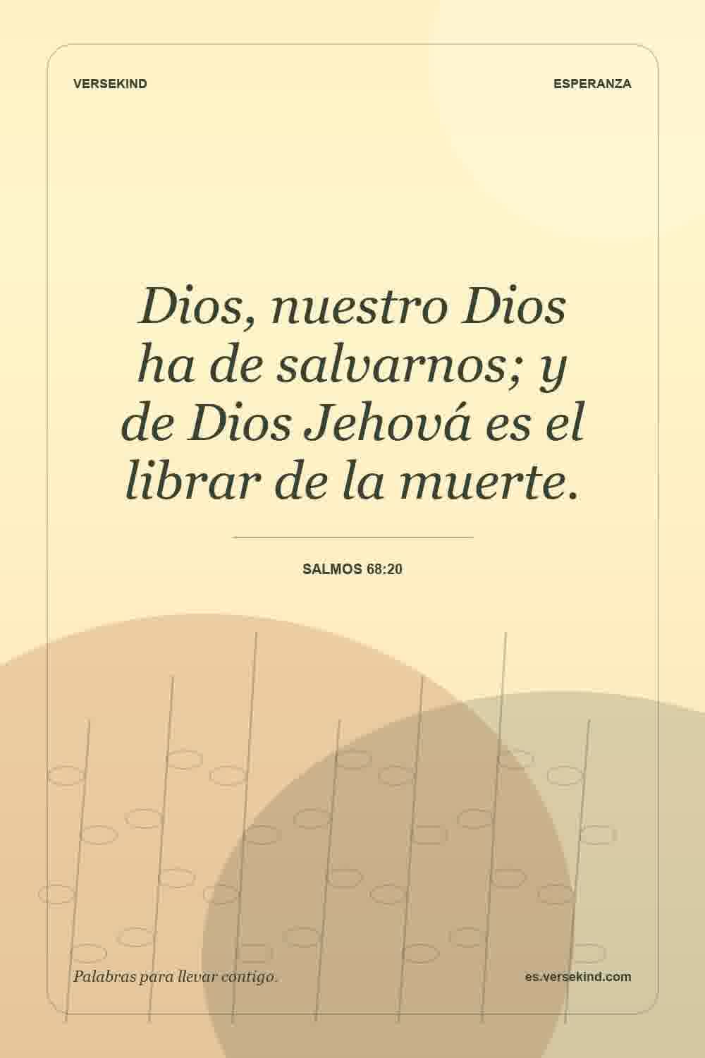 Dios, nuestro Dios ha de salvarnos; y de Dios Jehová es el librar de la muerte. — Salmos 68:20