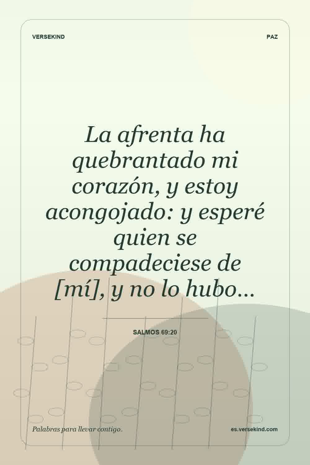 La afrenta ha quebrantado mi corazón, y estoy acongojado: y esperé quien se compadeciese de [mí], y no lo hubo… — Salmos 69:20