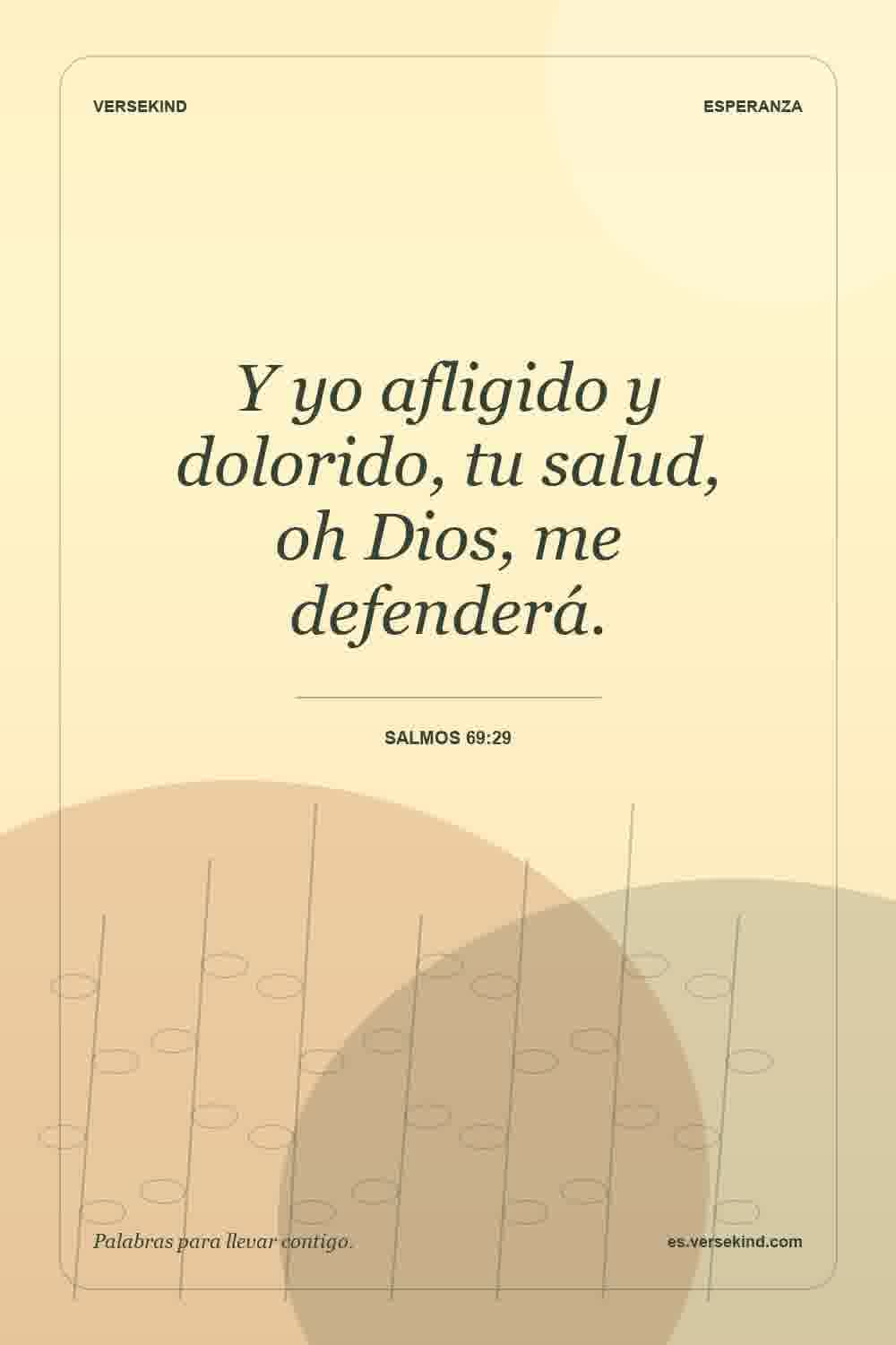 Y yo afligido y dolorido, tu salud, oh Dios, me defenderá. — Salmos 69:29