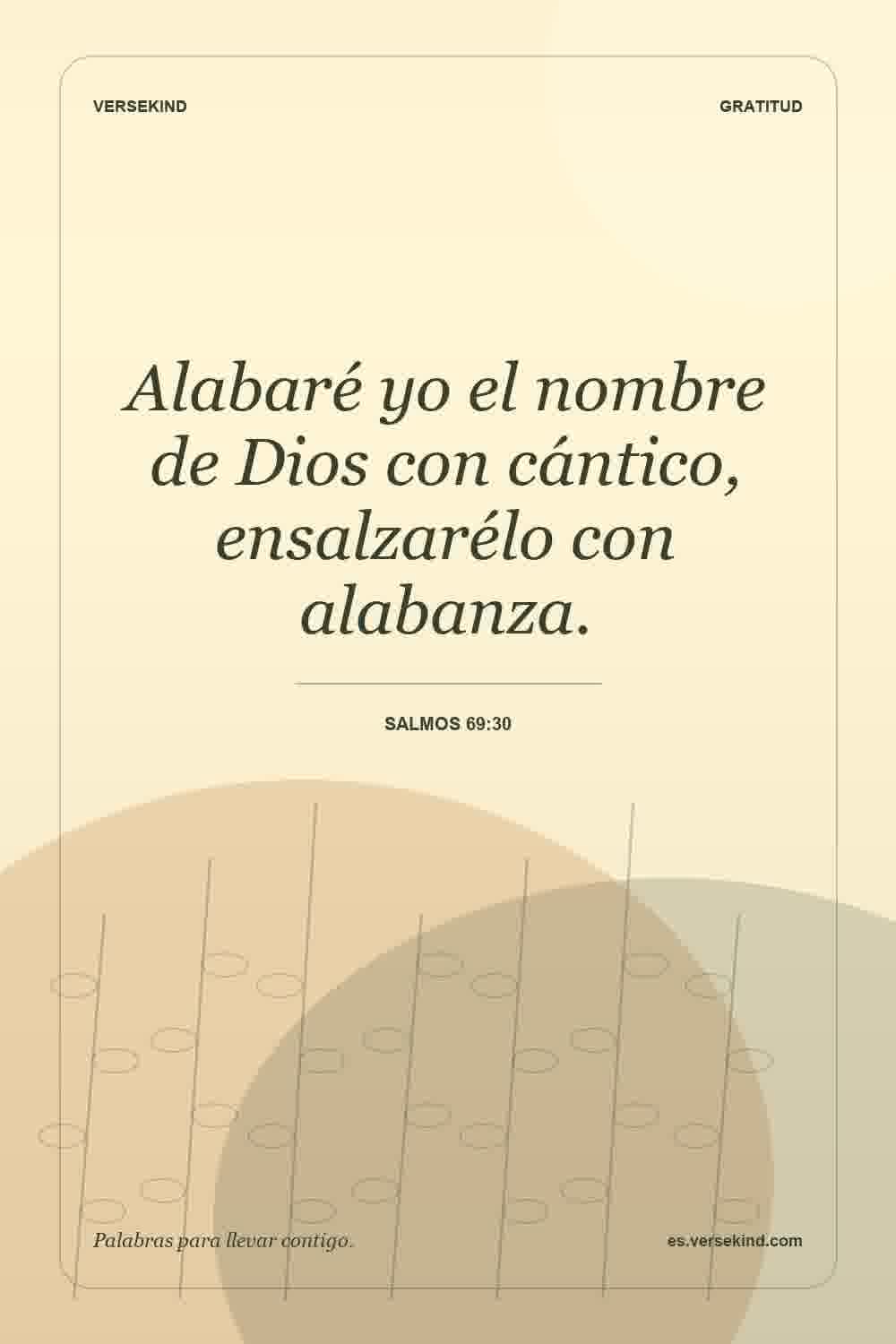 Alabaré yo el nombre de Dios con cántico, ensalzarélo con alabanza. — Salmos 69:30
