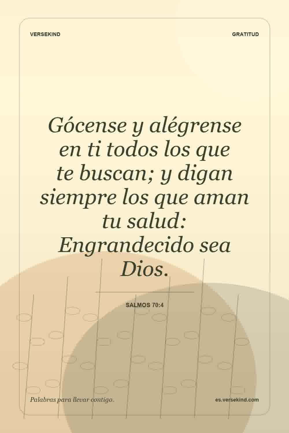 Gócense y alégrense en ti todos los que te buscan; y digan siempre los que aman tu salud: Engrandecido sea Dios. — Salmos 70:4