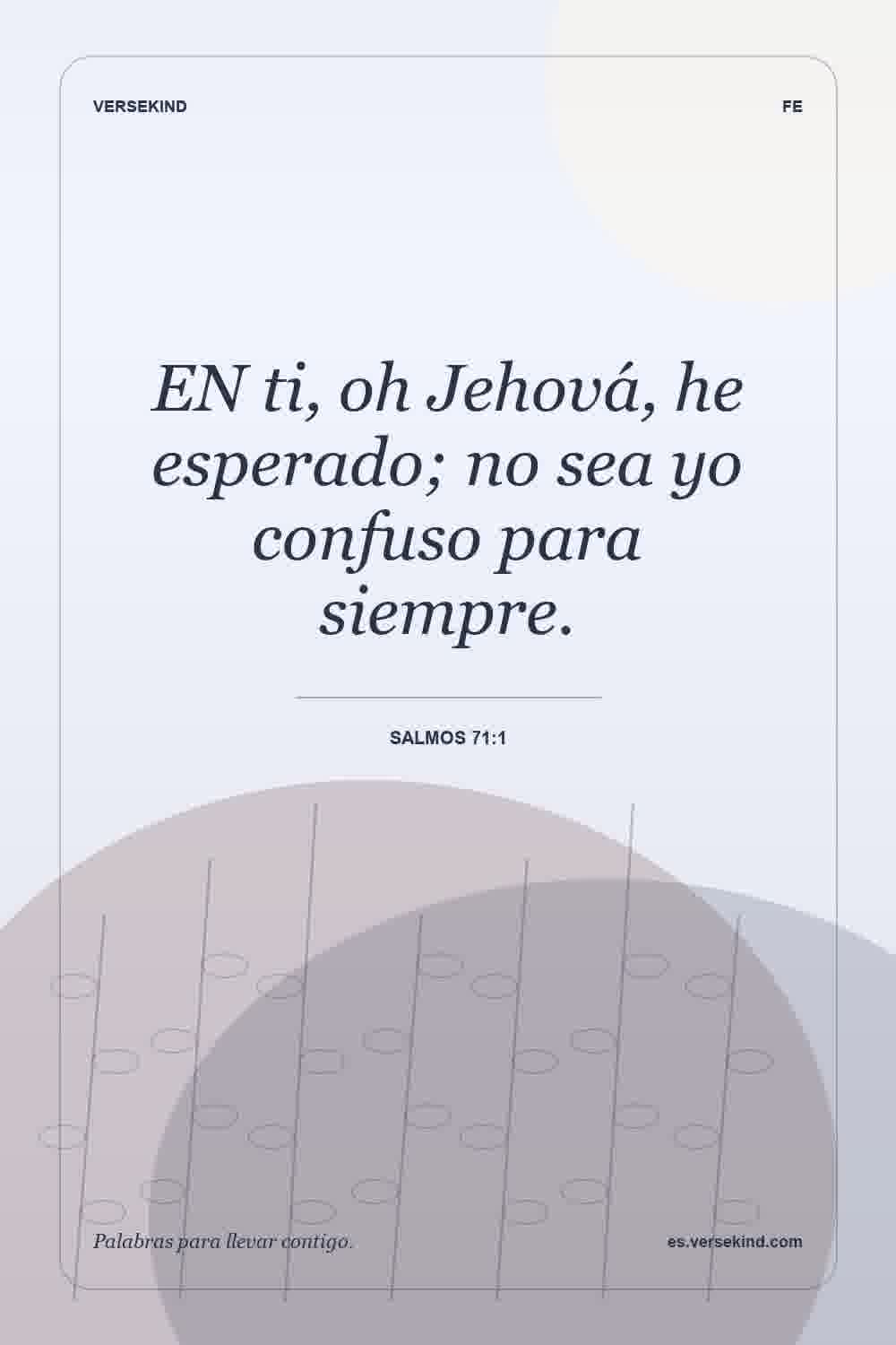 EN ti, oh Jehová, he esperado; no sea yo confuso para siempre. — Salmos 71:1