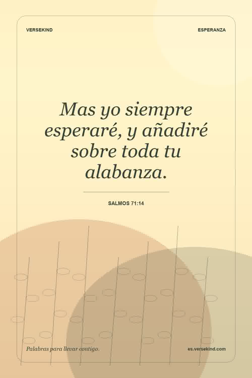 Mas yo siempre esperaré, y añadiré sobre toda tu alabanza. — Salmos 71:14