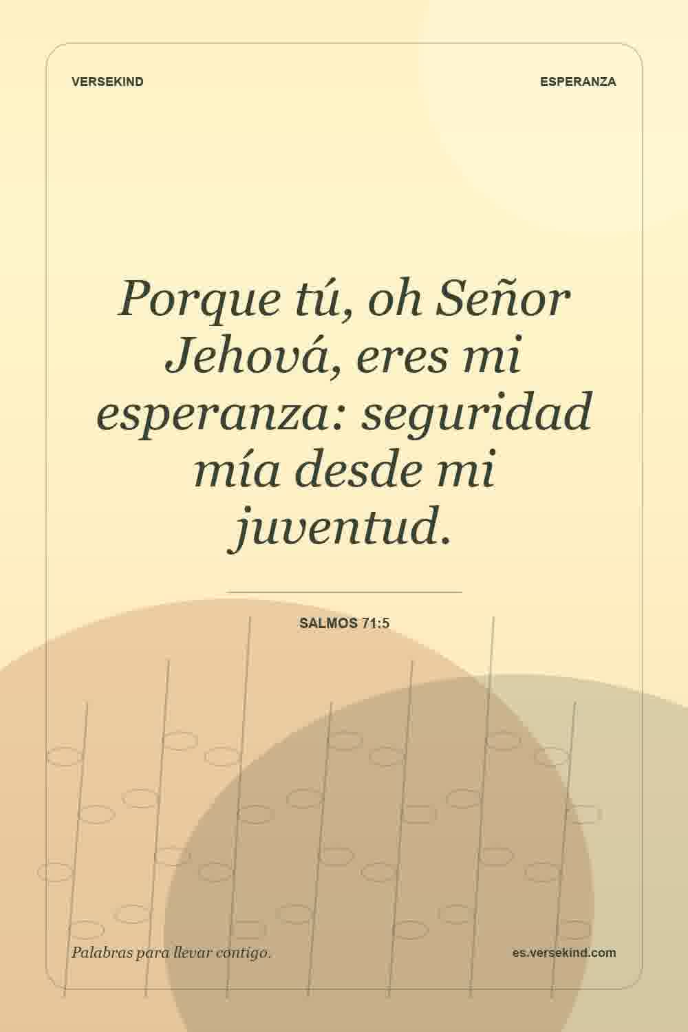 Porque tú, oh Señor Jehová, eres mi esperanza: seguridad mía desde mi juventud. — Salmos 71:5