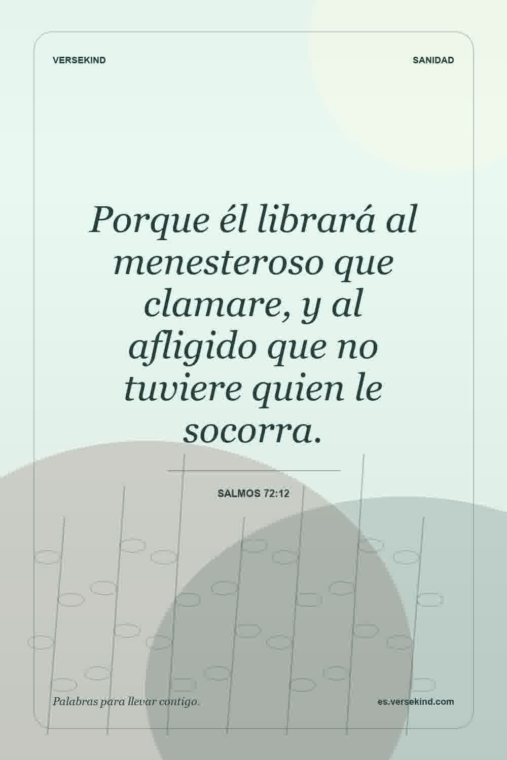 Porque él librará al menesteroso que clamare, y al afligido que no tuviere quien le socorra. — Salmos 72:12