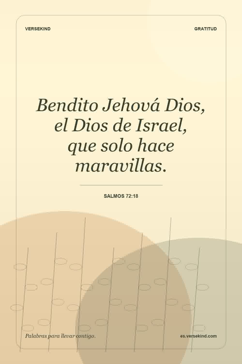 Bendito Jehová Dios, el Dios de Israel, que solo hace maravillas. — Salmos 72:18