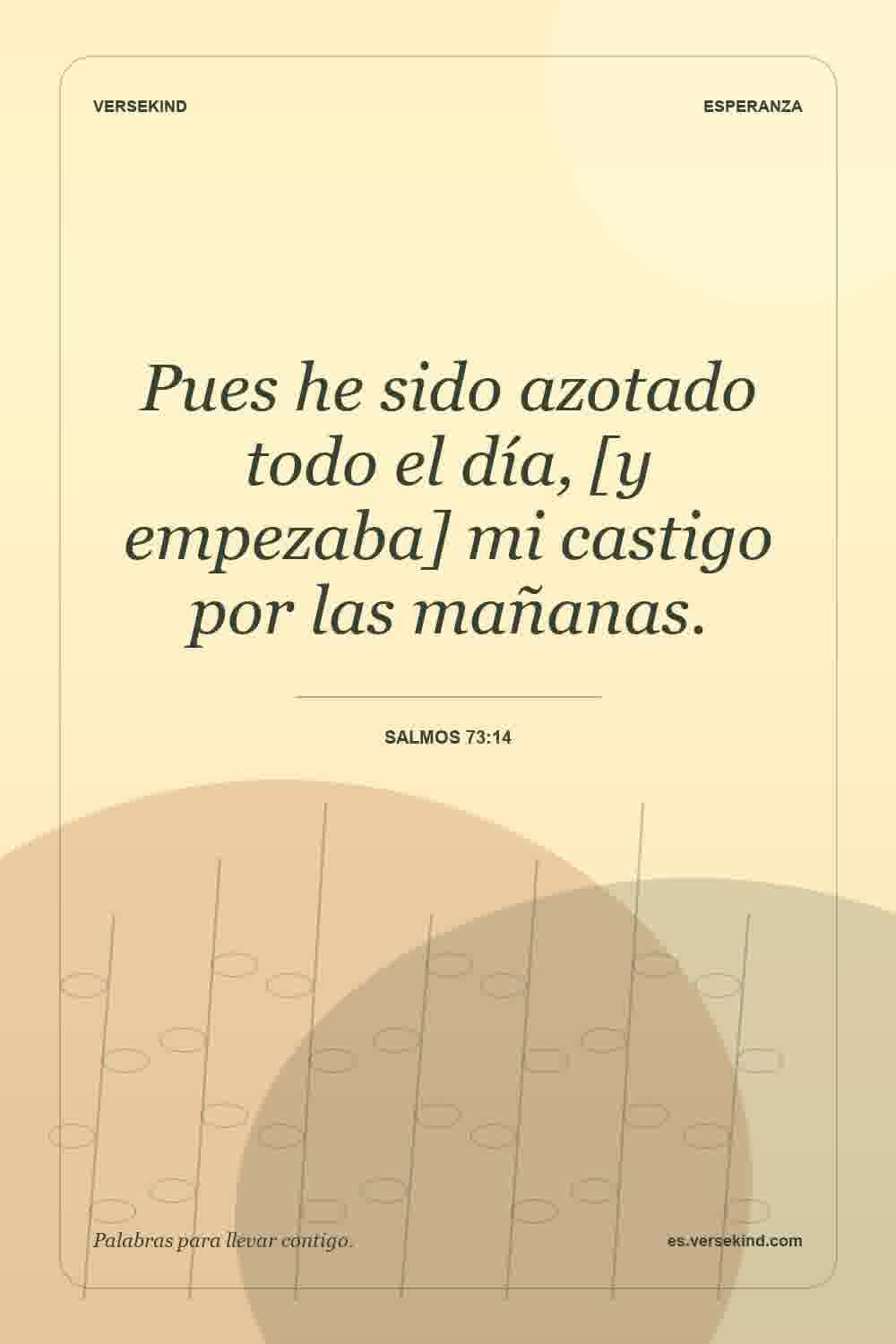 Pues he sido azotado todo el día, [y empezaba] mi castigo por las mañanas. — Salmos 73:14