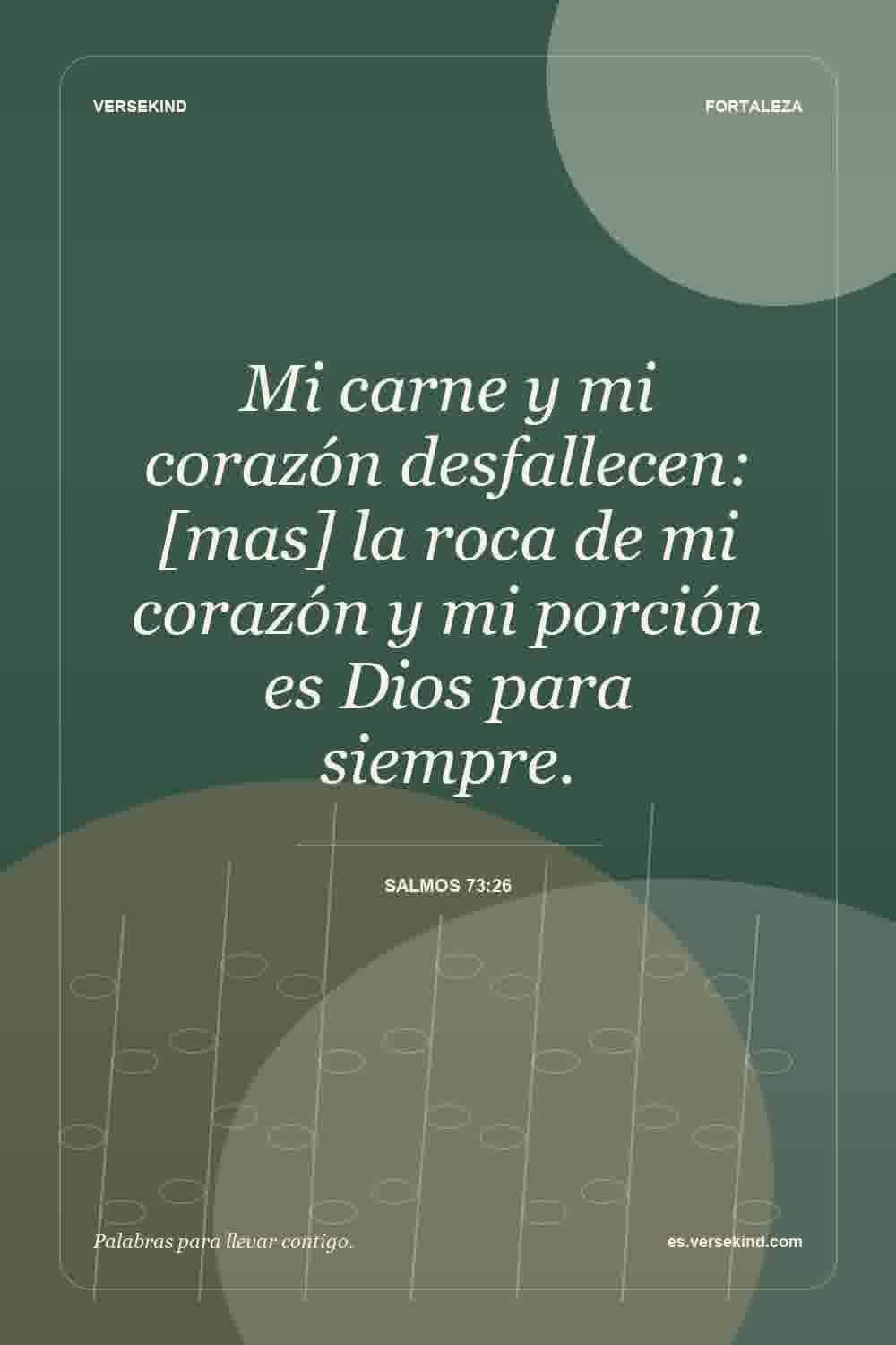Mi carne y mi corazón desfallecen: [mas] la roca de mi corazón y mi porción es Dios para siempre. — Salmos 73:26